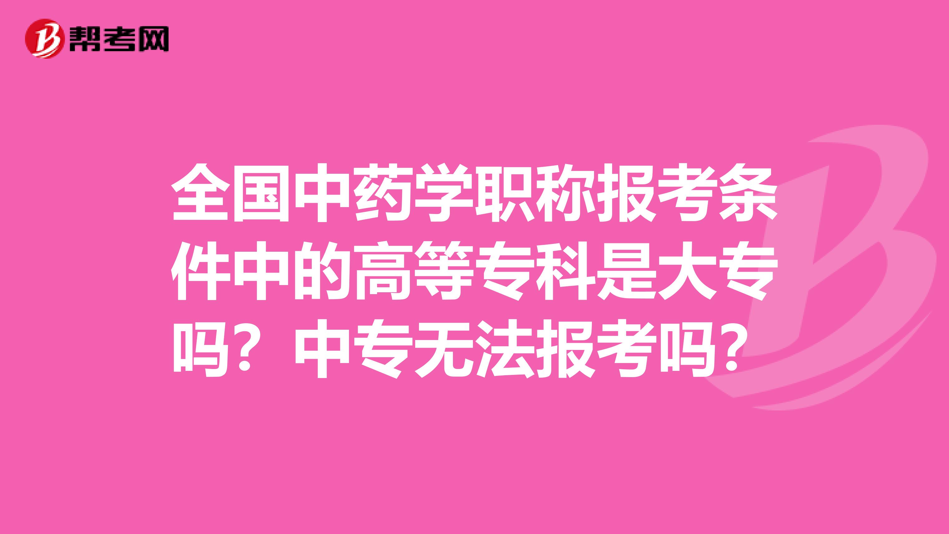 全国中药学职称报考条件中的高等专科是大专吗？中专无法报考吗？