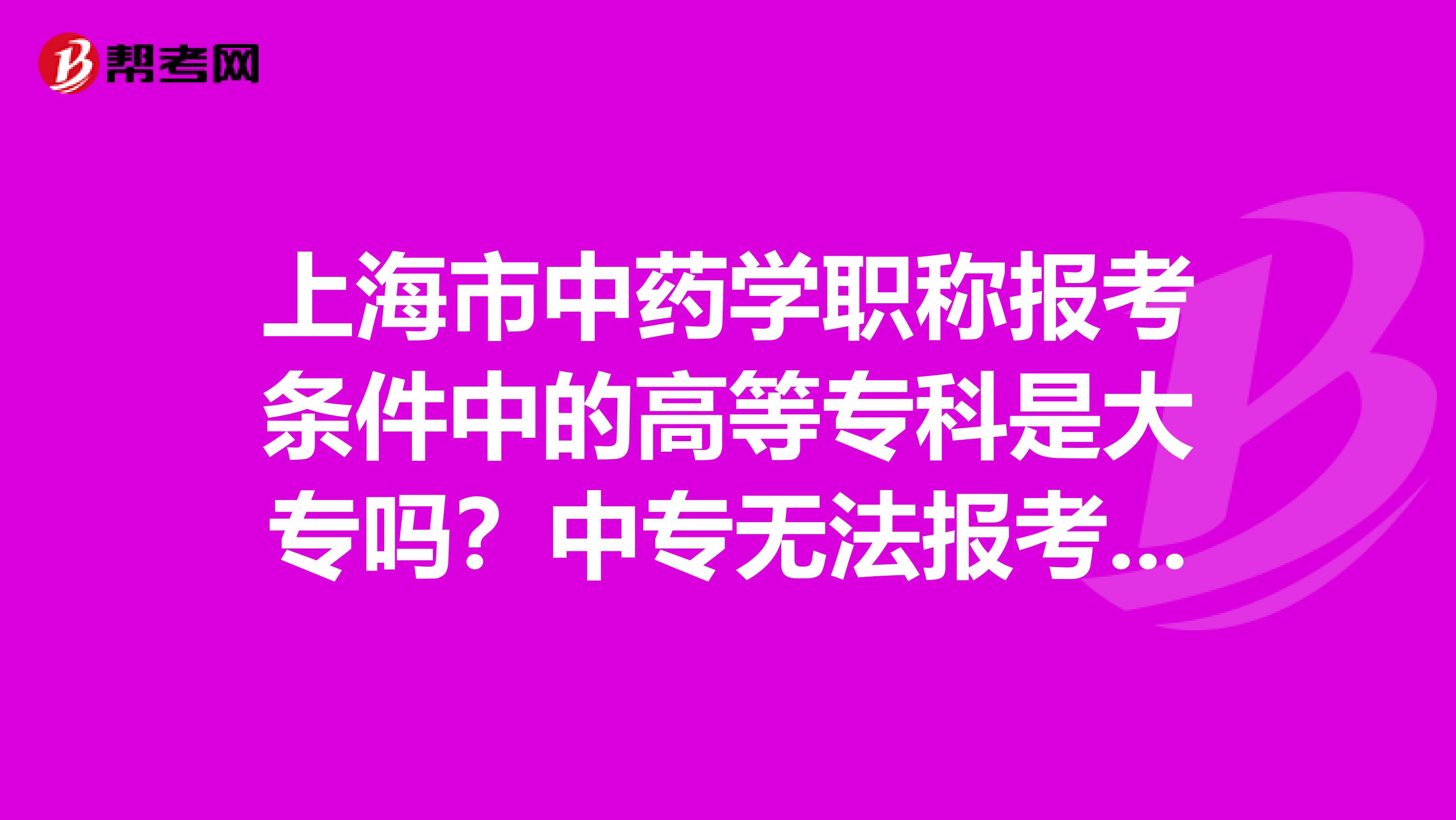 上海市中药学职称报考条件中的高等专科是大专吗？中专无法报考吗？