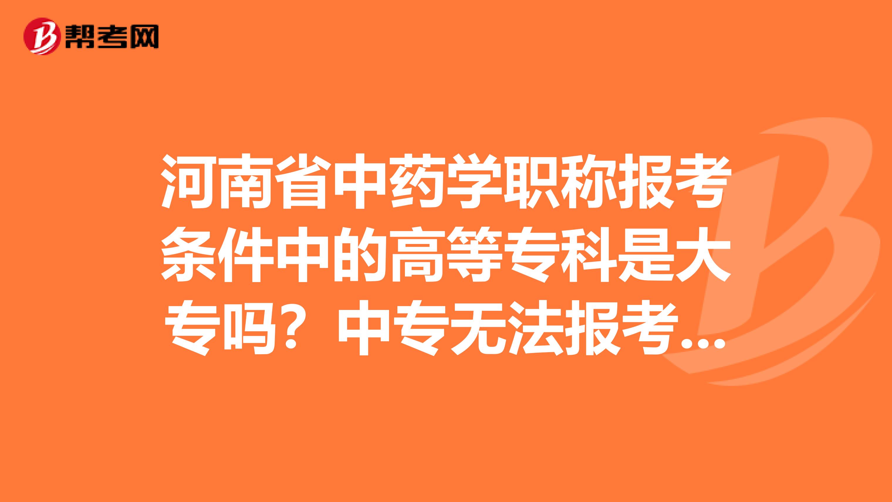 河南省中药学职称报考条件中的高等专科是大专吗？中专无法报考吗？