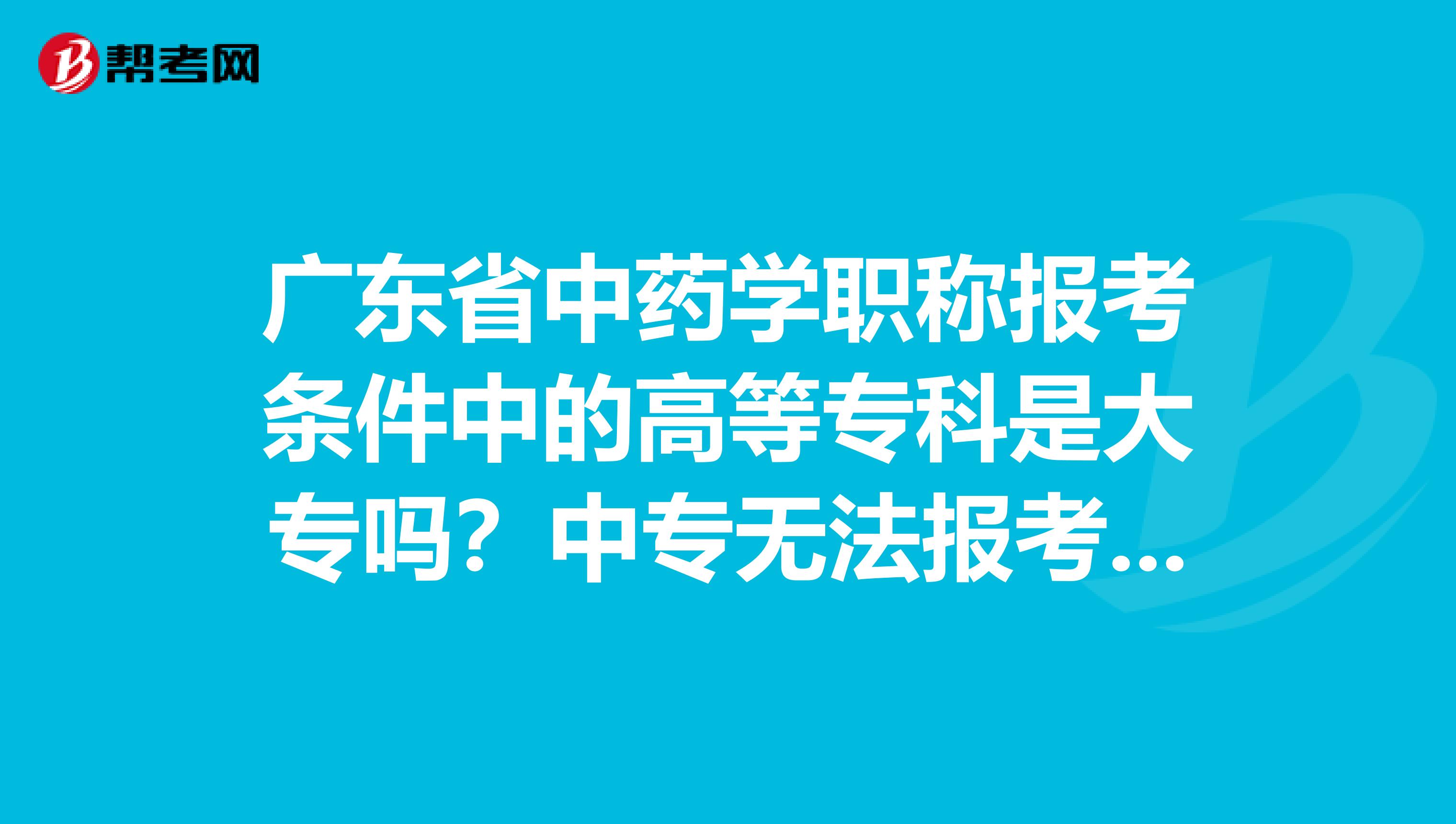 广东省中药学职称报考条件中的高等专科是大专吗？中专无法报考吗？