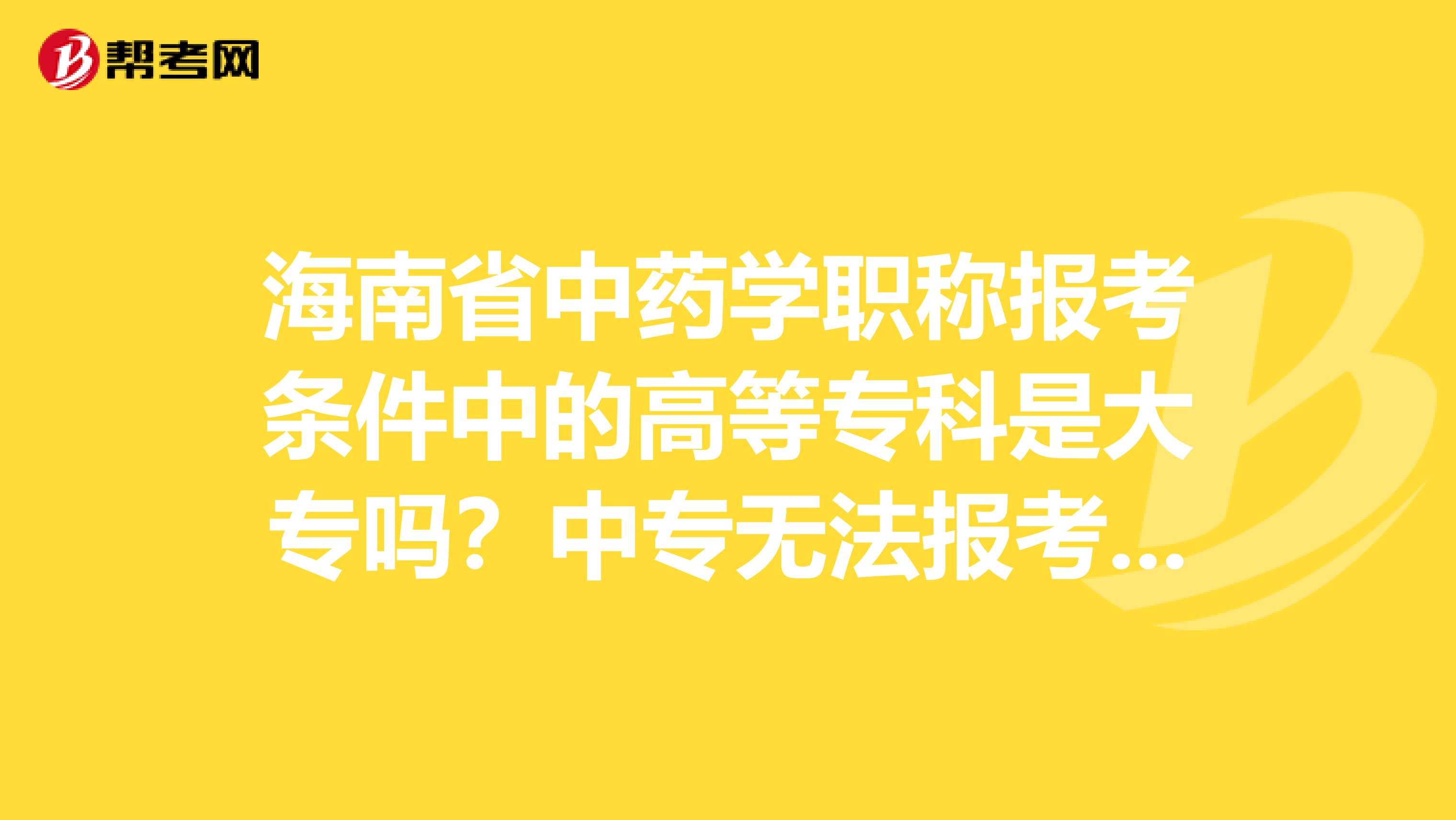 海南省中药学职称报考条件中的高等专科是大专吗？中专无法报考吗？