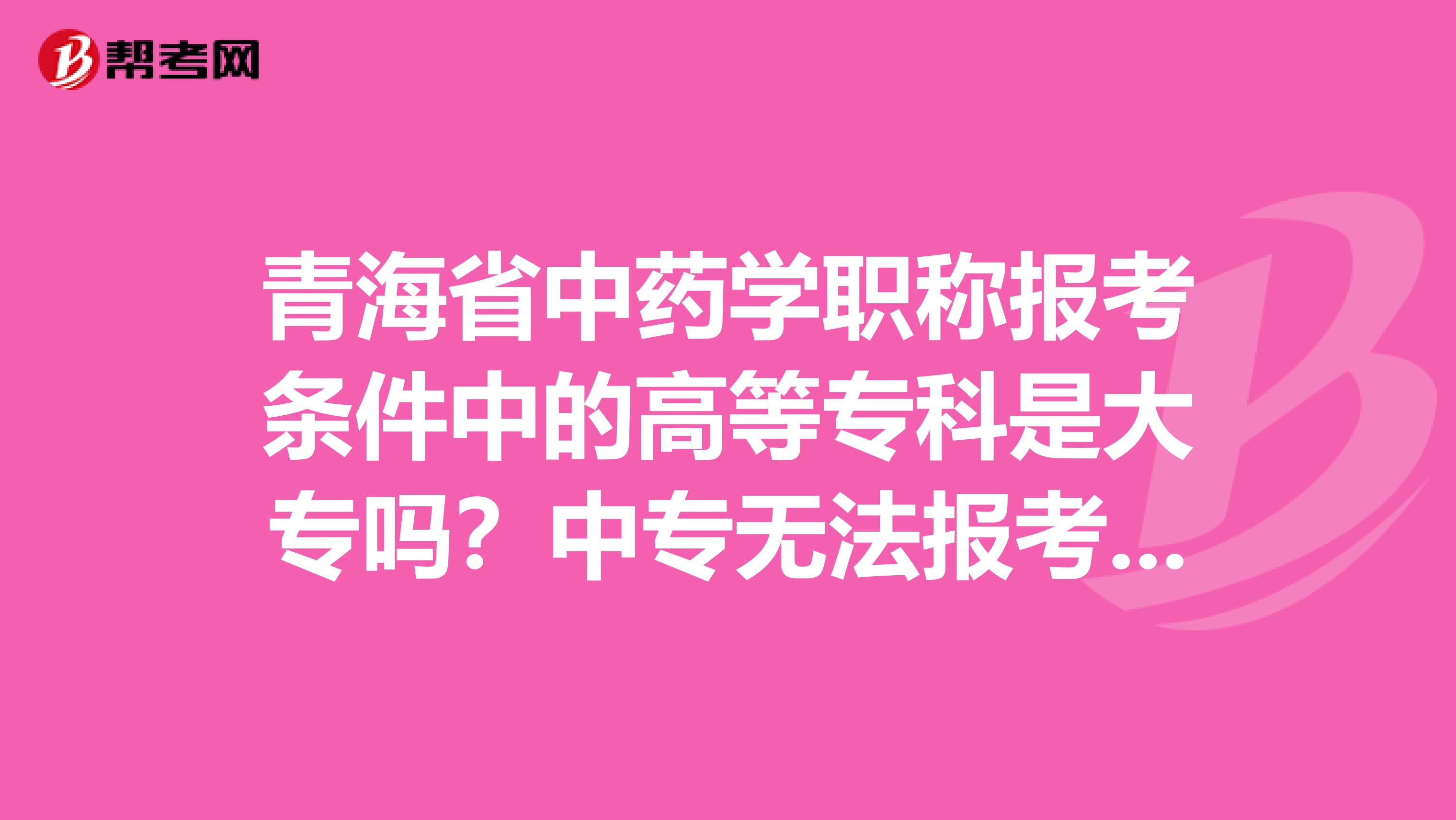 青海省中药学职称报考条件中的高等专科是大专吗？中专无法报考吗？