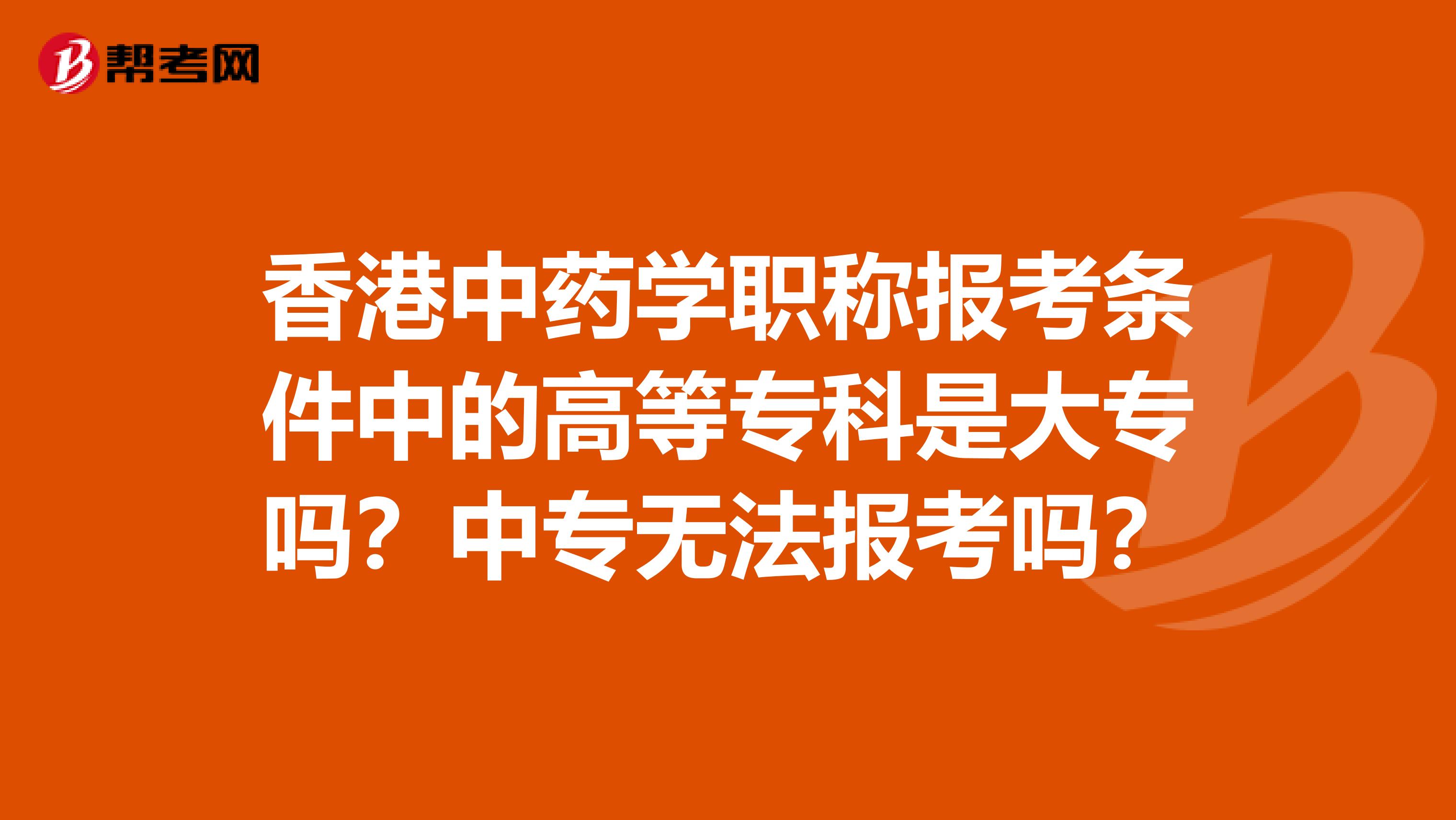 香港中药学职称报考条件中的高等专科是大专吗？中专无法报考吗？