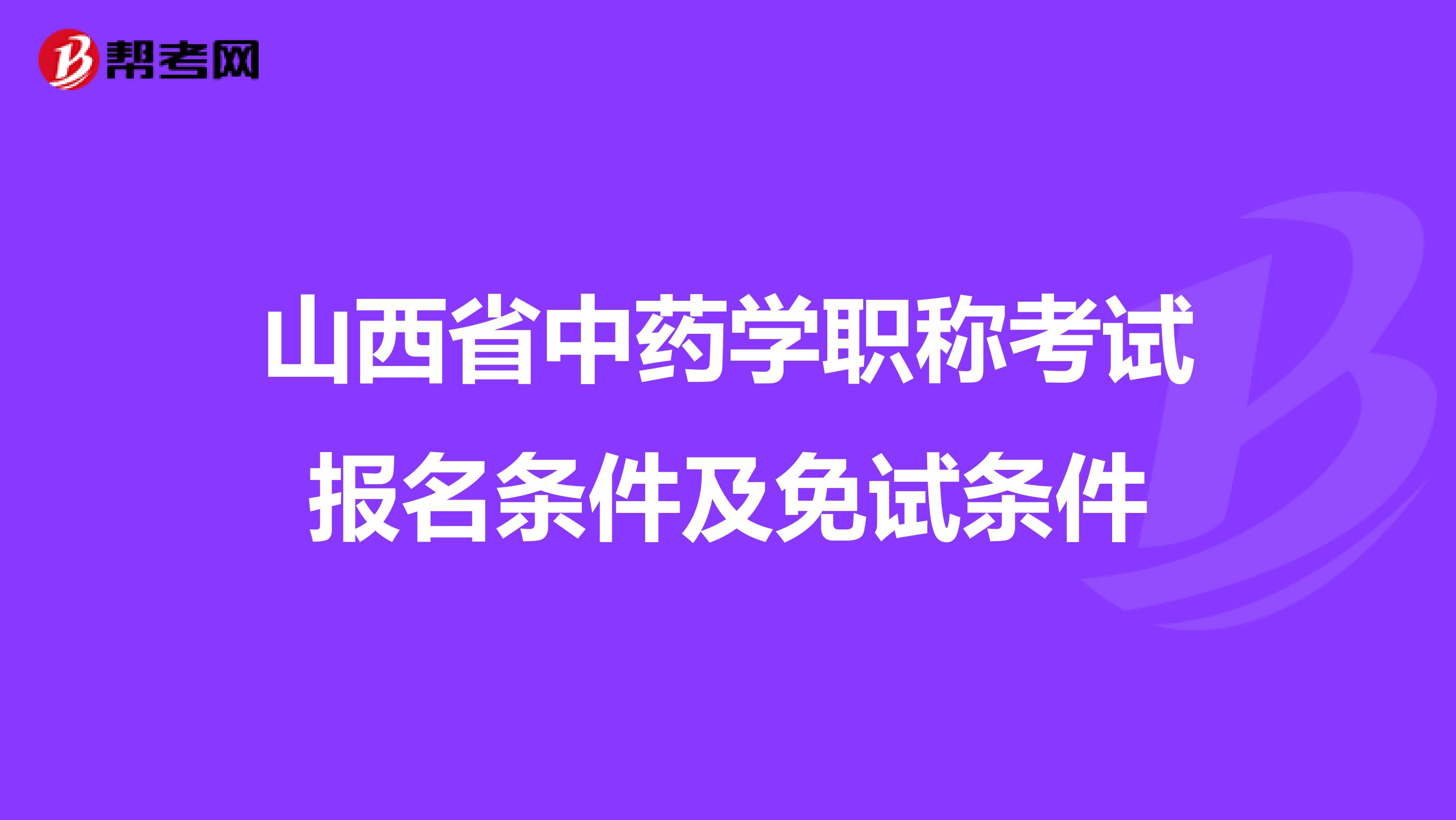 山西省中药学职称考试报名条件及免试条件