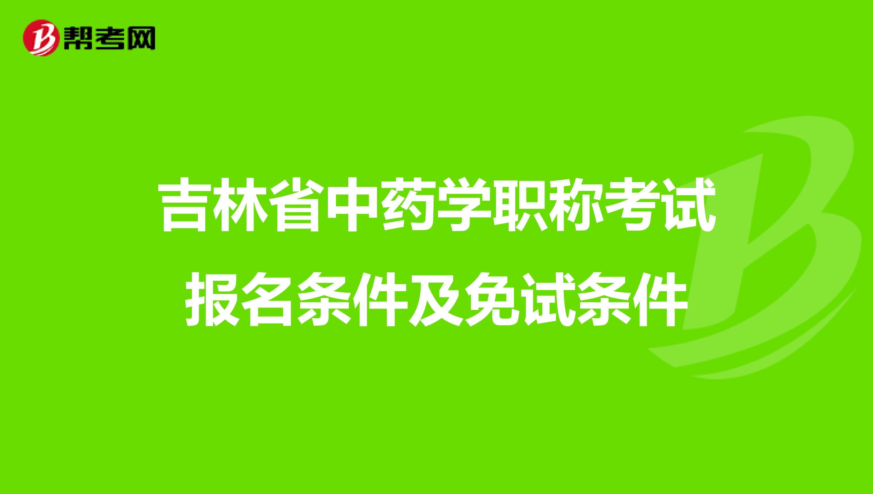 吉林省中药学职称考试报名条件及免试条件