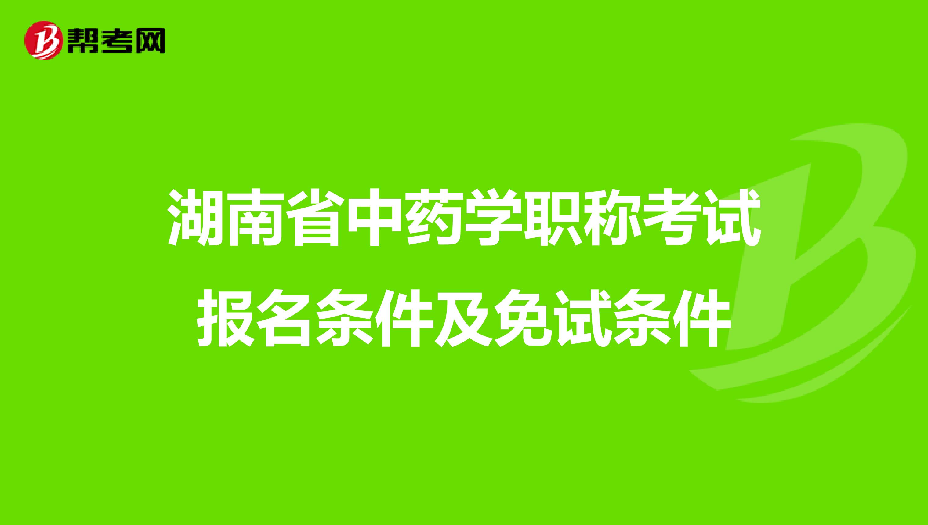湖南省中藥學(xué)職稱考試報(bào)名條件及免試條件