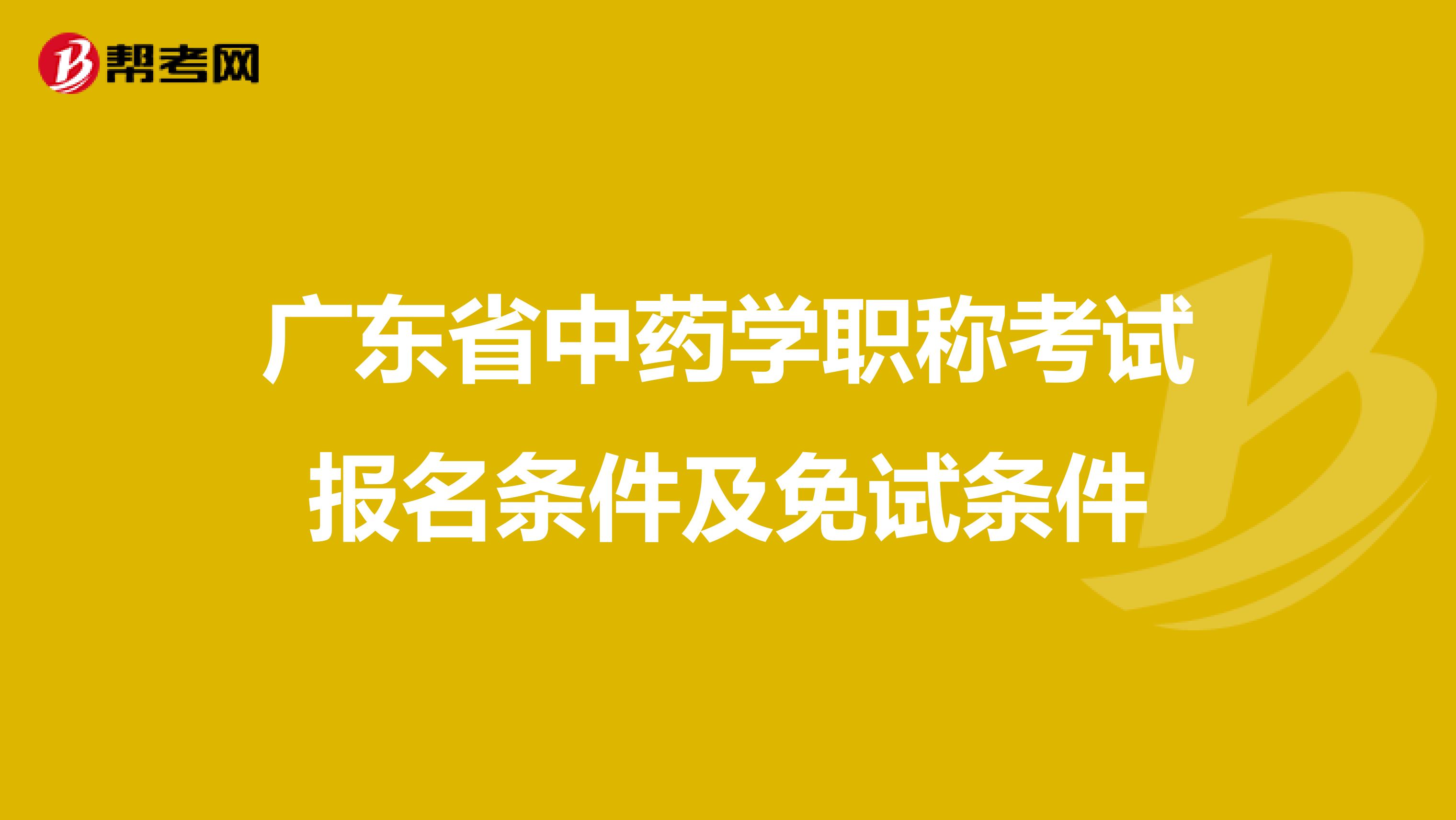 廣東省中藥學(xué)職稱考試報(bào)名條件及免試條件