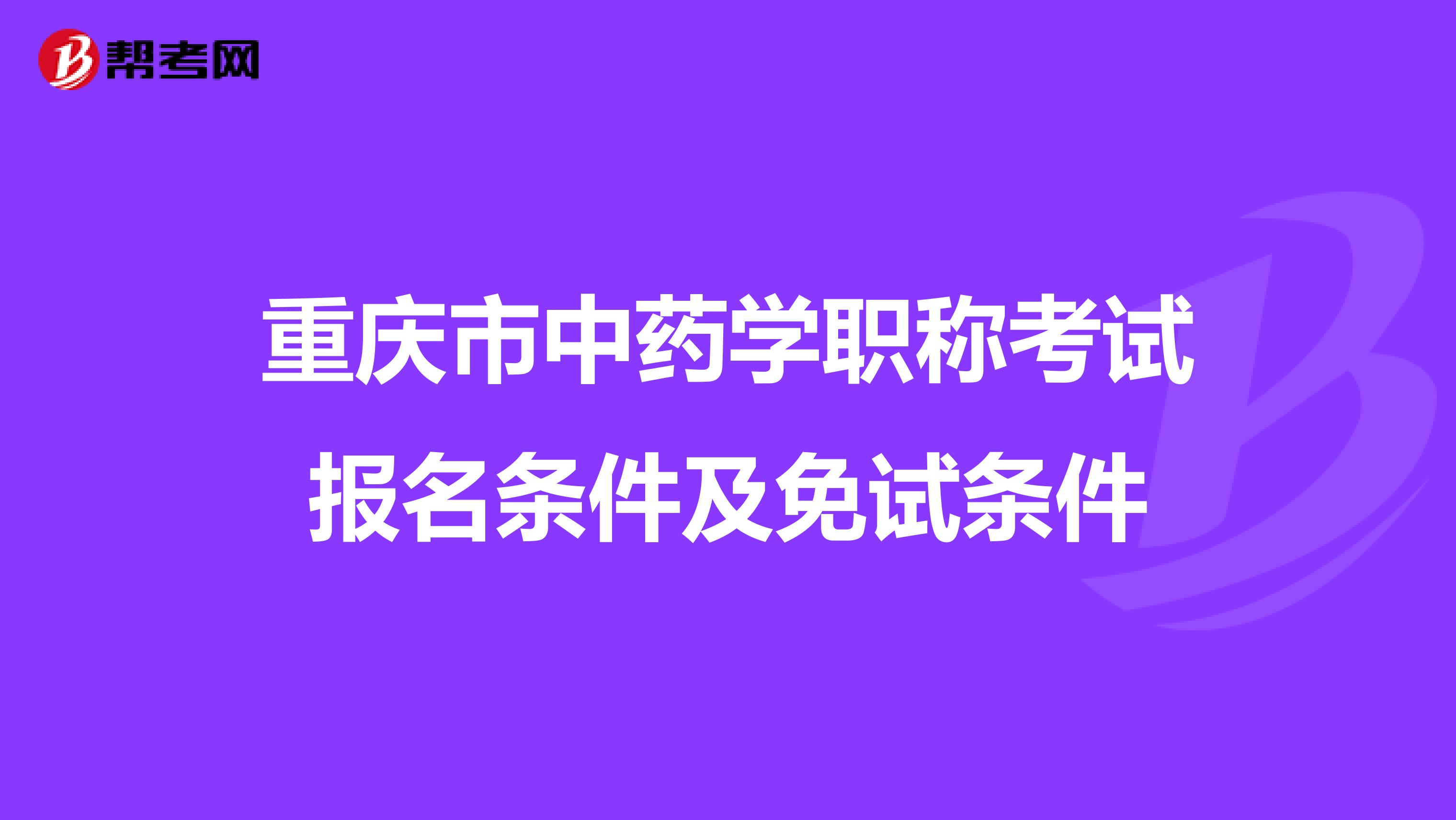 重庆市中药学职称考试报名条件及免试条件