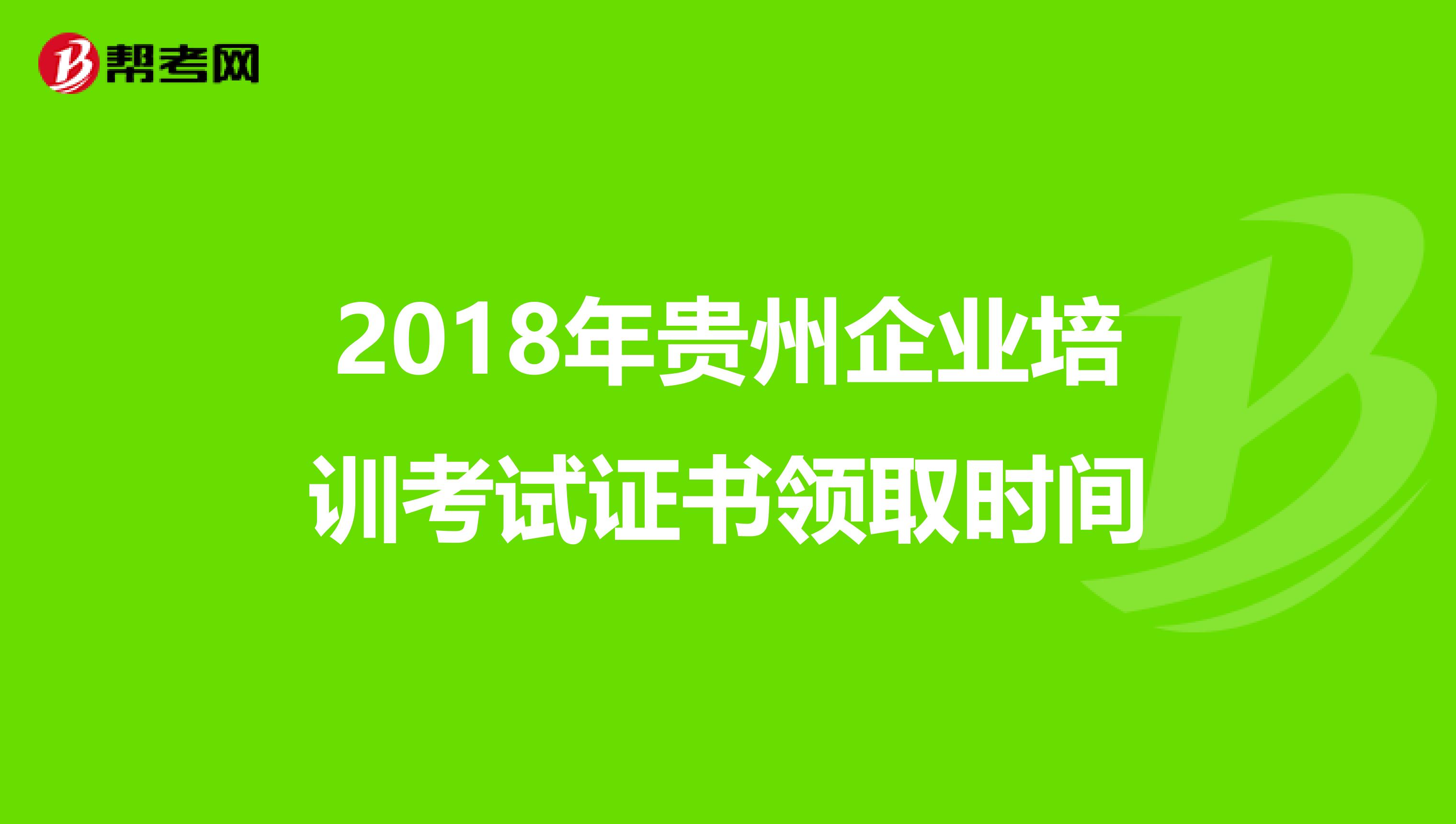 2018年贵州企业培训考试证书领取时间