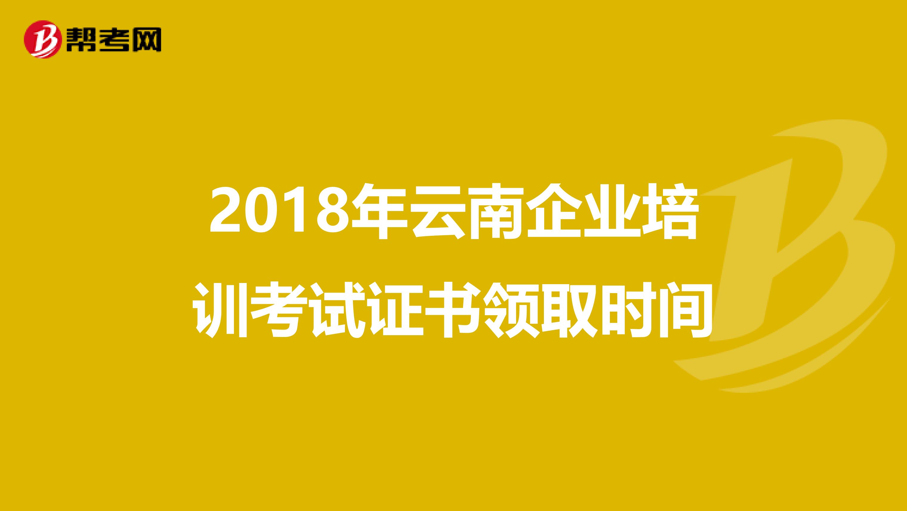 2018年云南企業(yè)培訓(xùn)考試證書領(lǐng)取時間