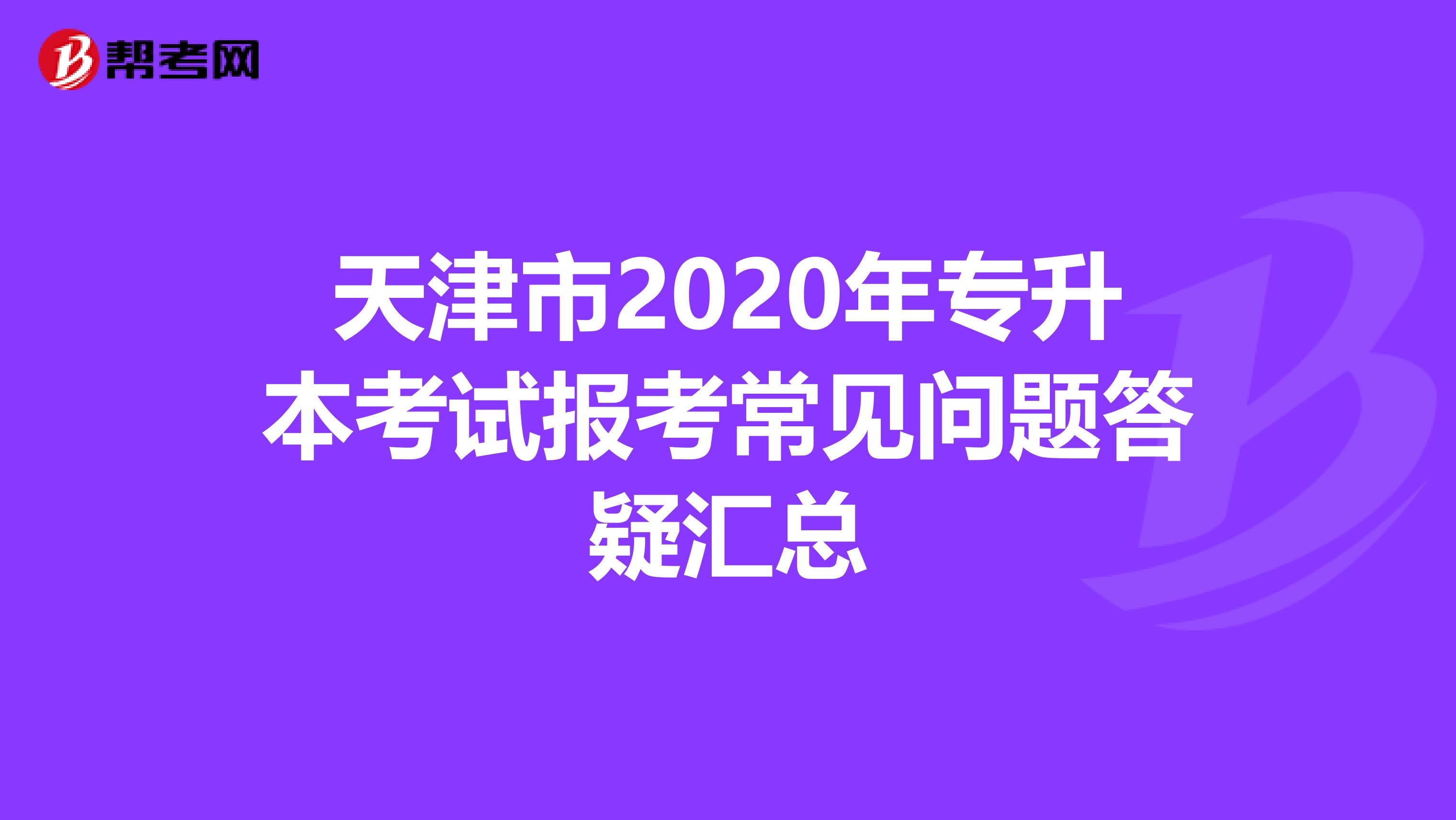 天津市2020年专升本考试报考常见问题答疑汇总