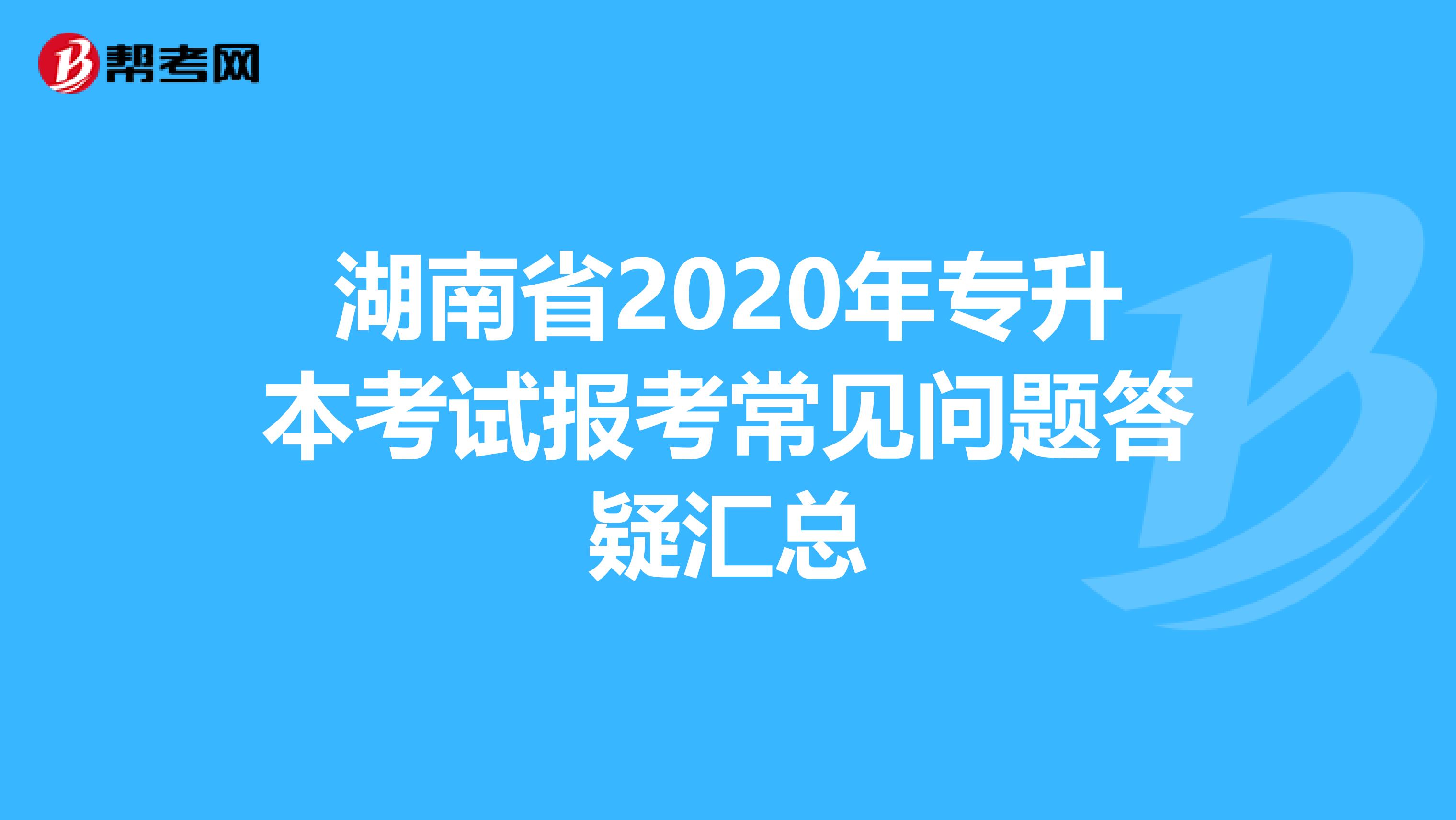 湖南省2020年专升本考试报考常见问题答疑汇总