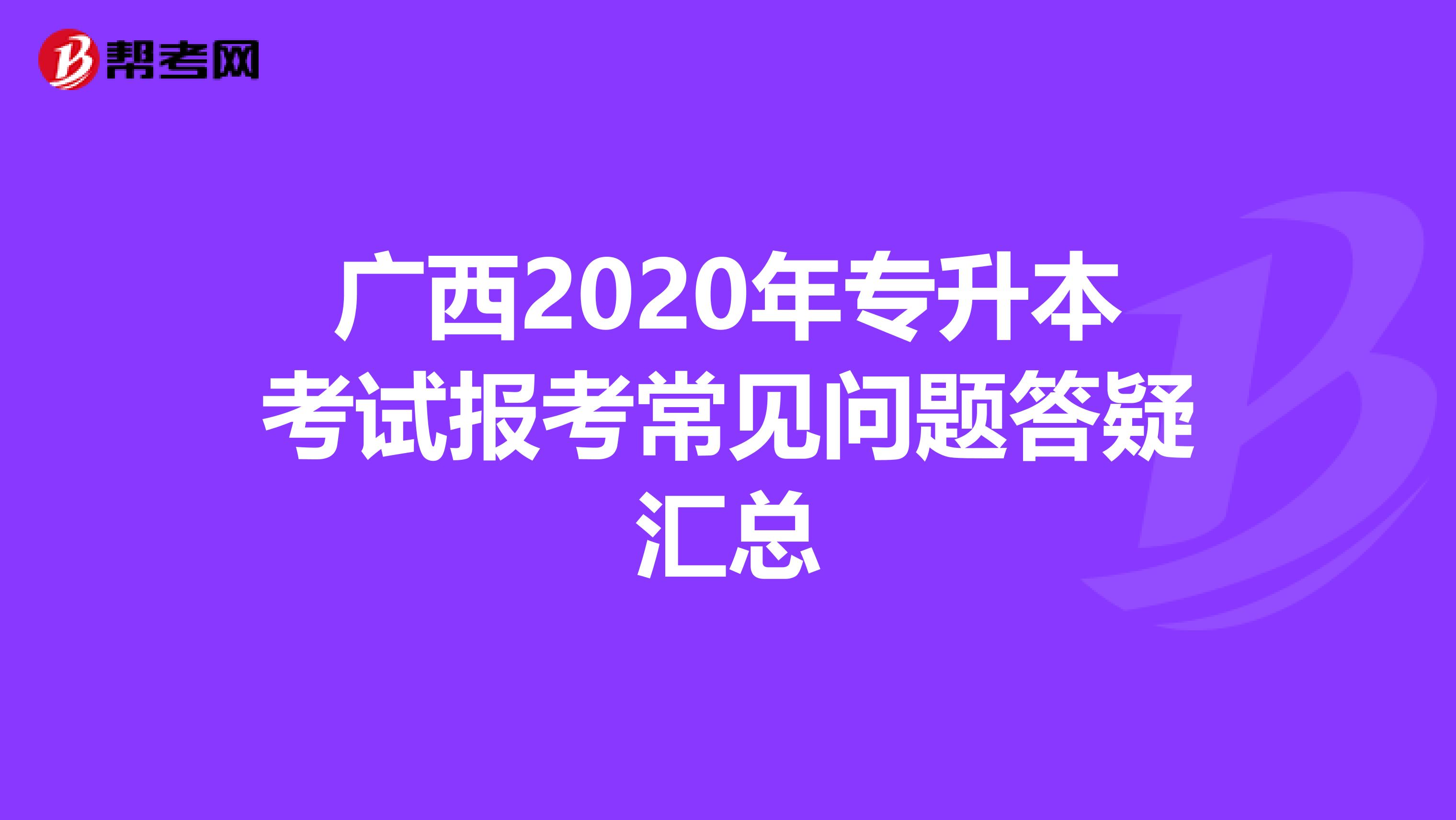 广西2020年专升本考试报考常见问题答疑汇总