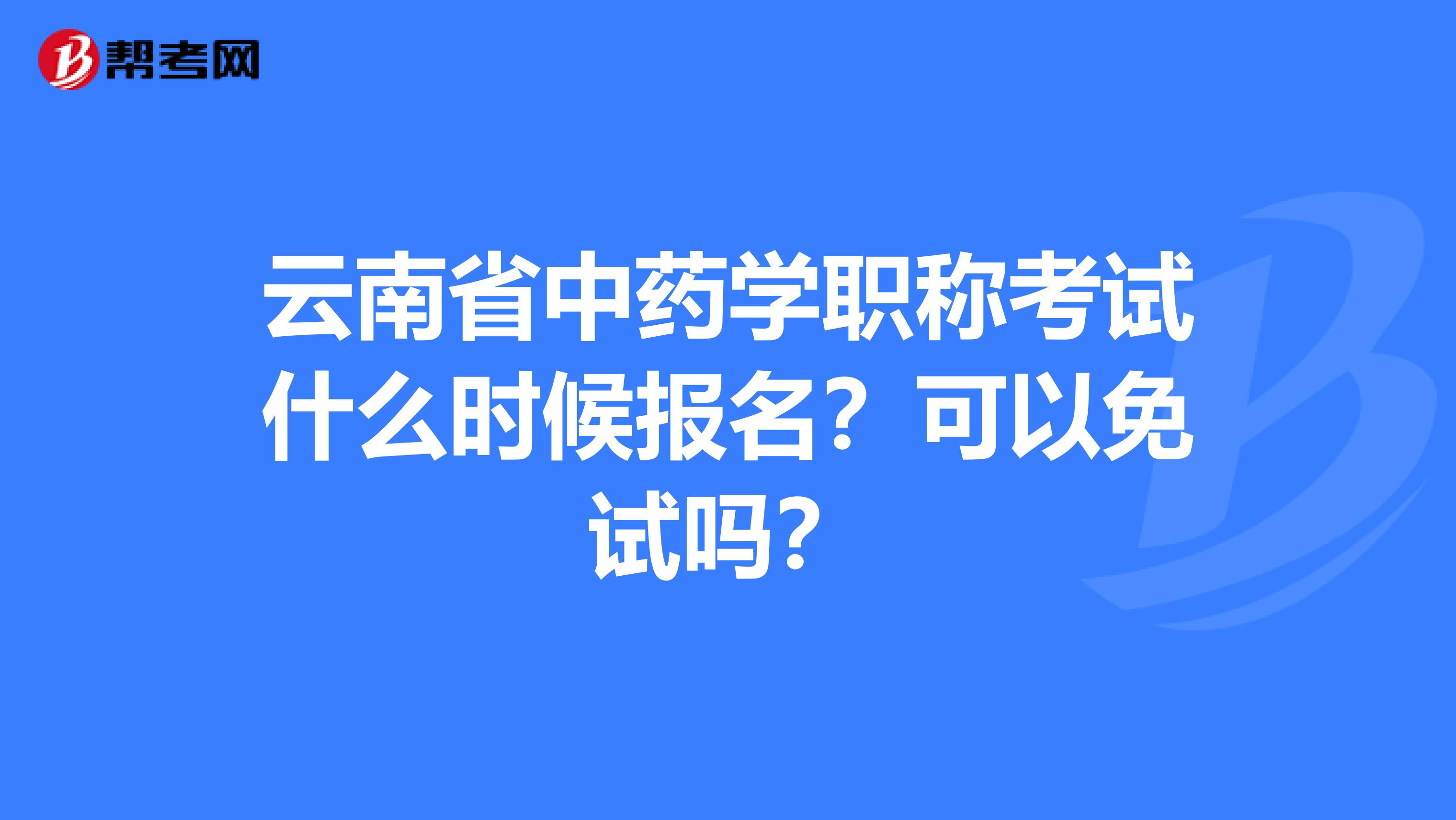 云南省中药学职称考试什么时候报名？可以免试吗？