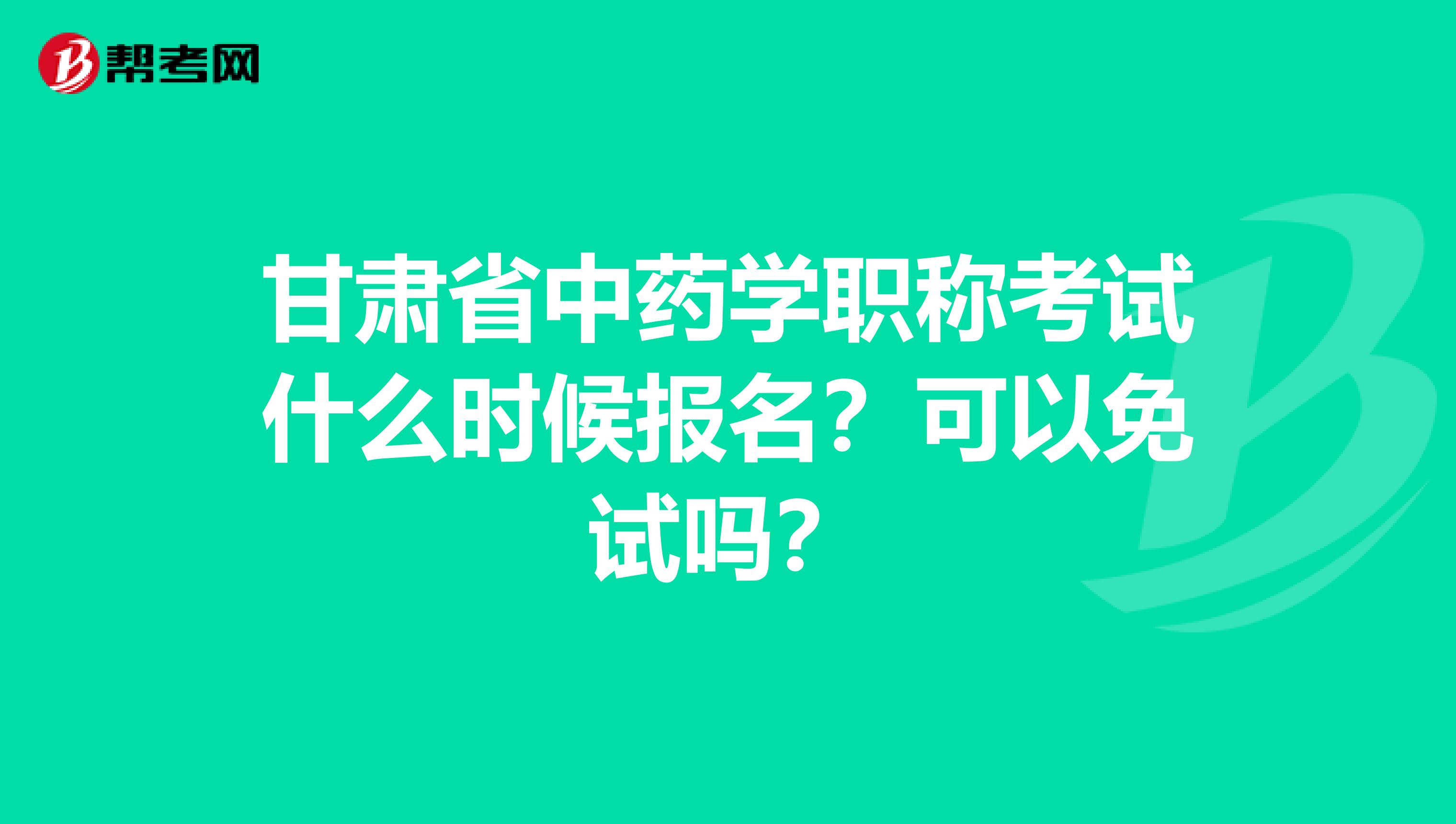 甘肃省中药学职称考试什么时候报名？可以免试吗？