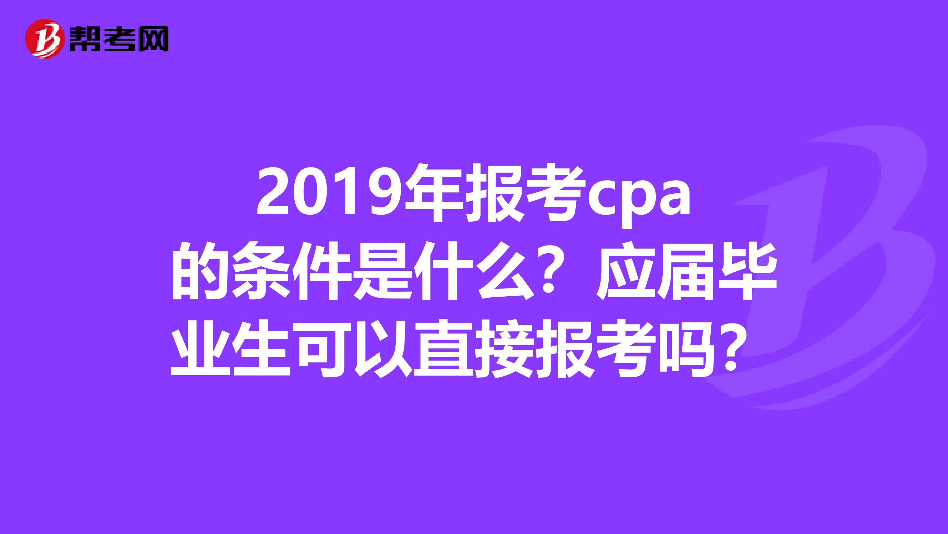 2019年报考cpa的条件是什么？应届毕业生可以直接报考吗？