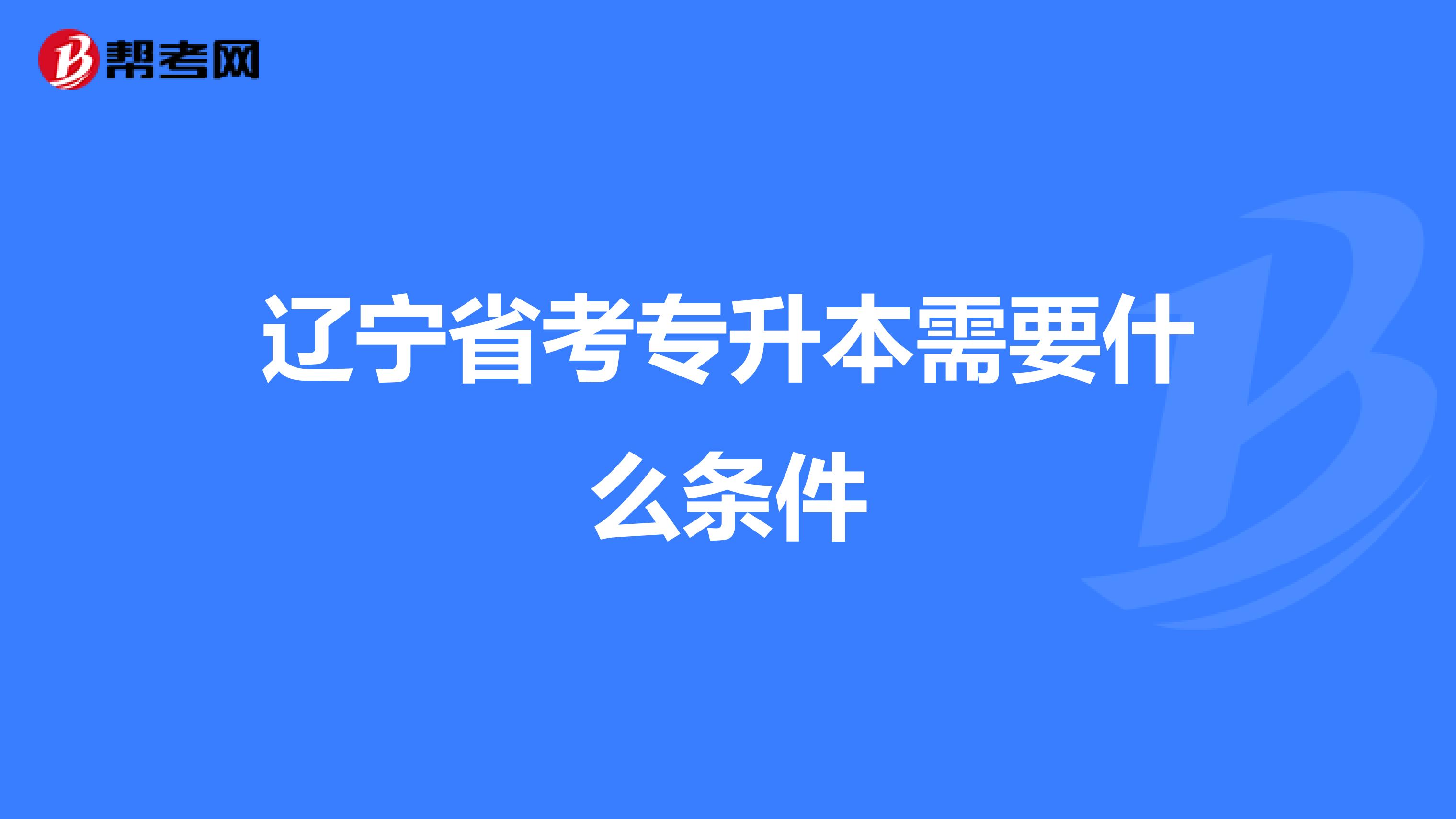 辽宁省考专升本需要什么条件