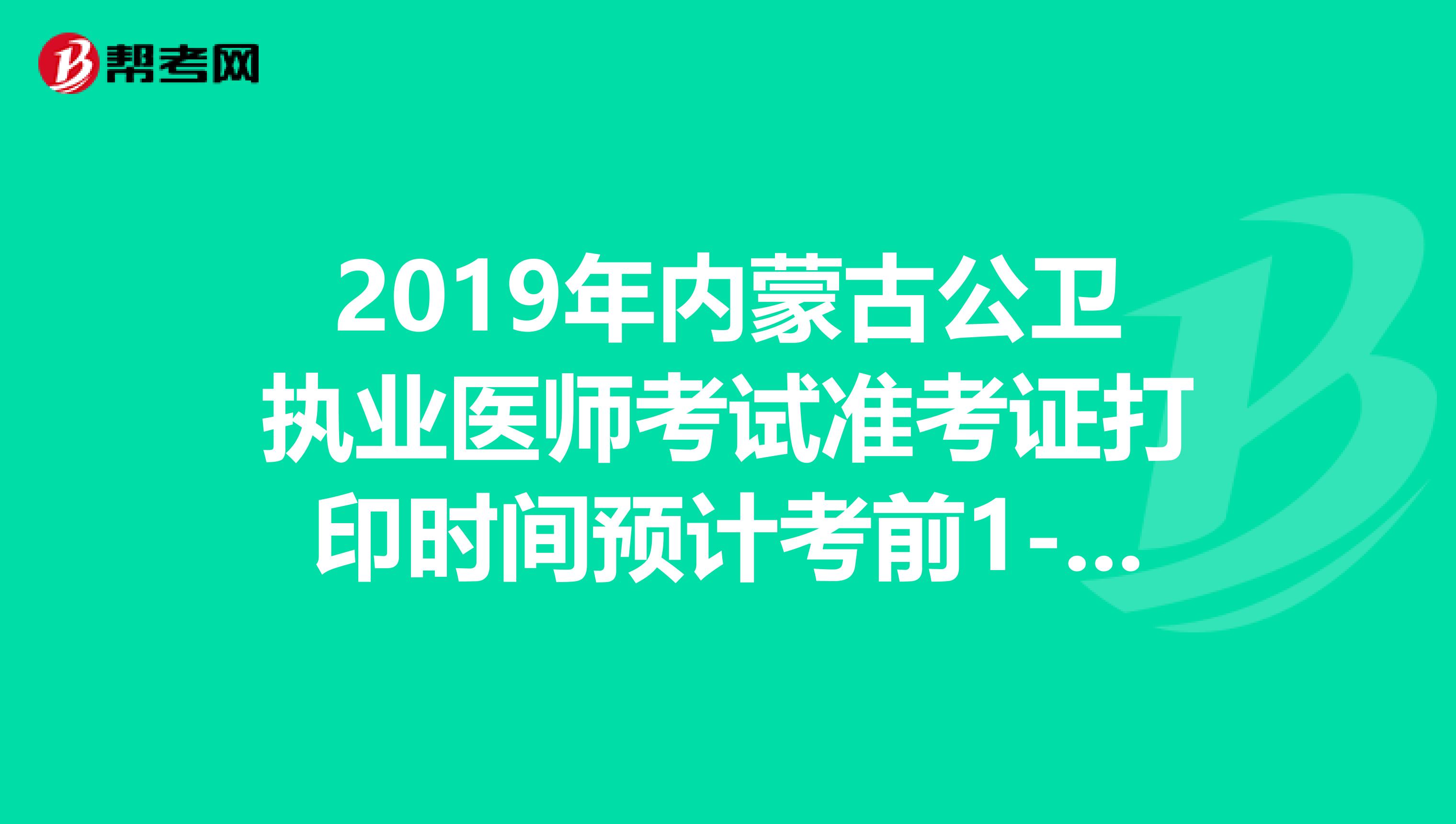 2019年内蒙古公卫执业医师考试准考证打印时间预计考前1-2周