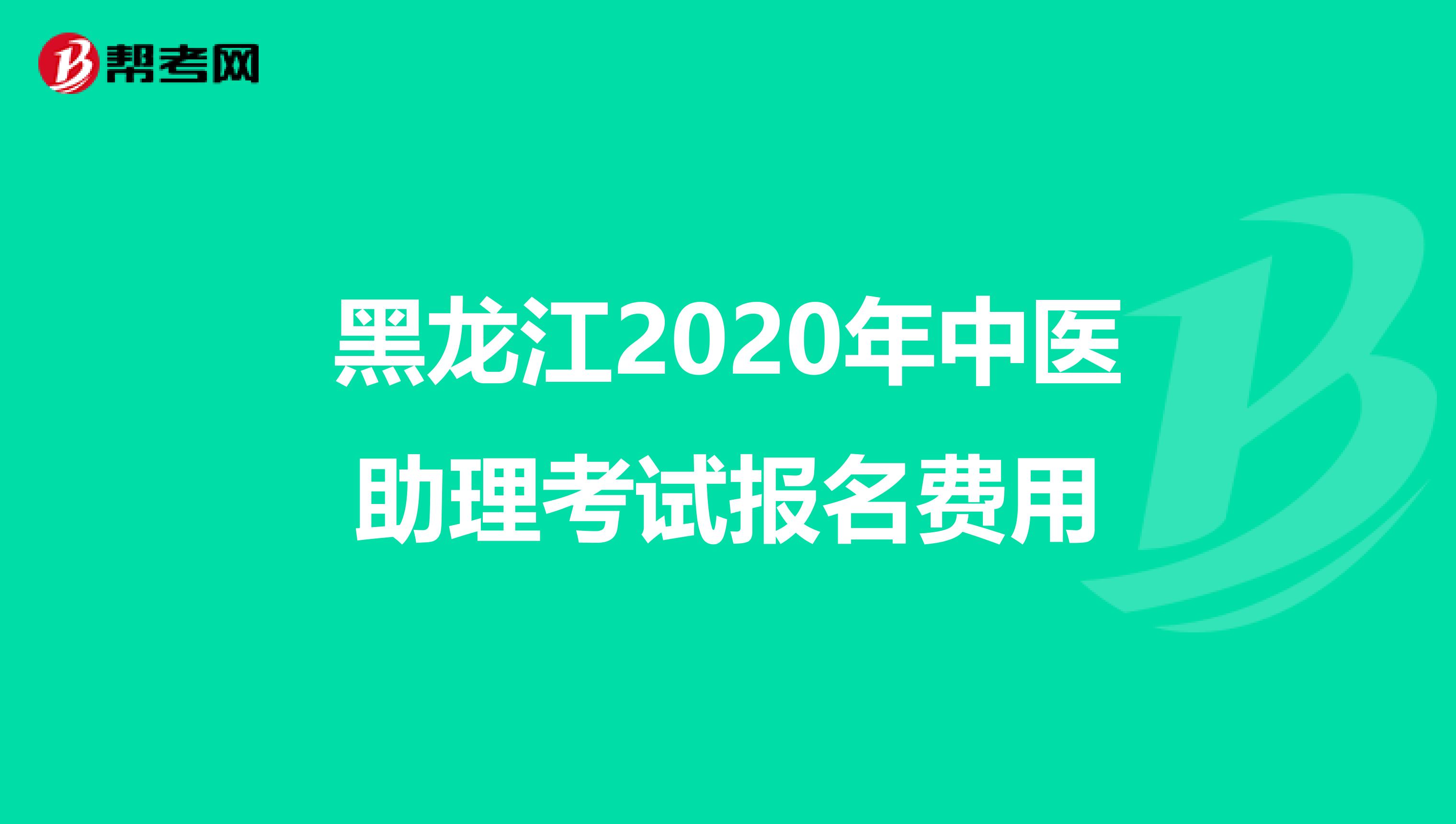 黑龙江2020年中医助理考试报名费用