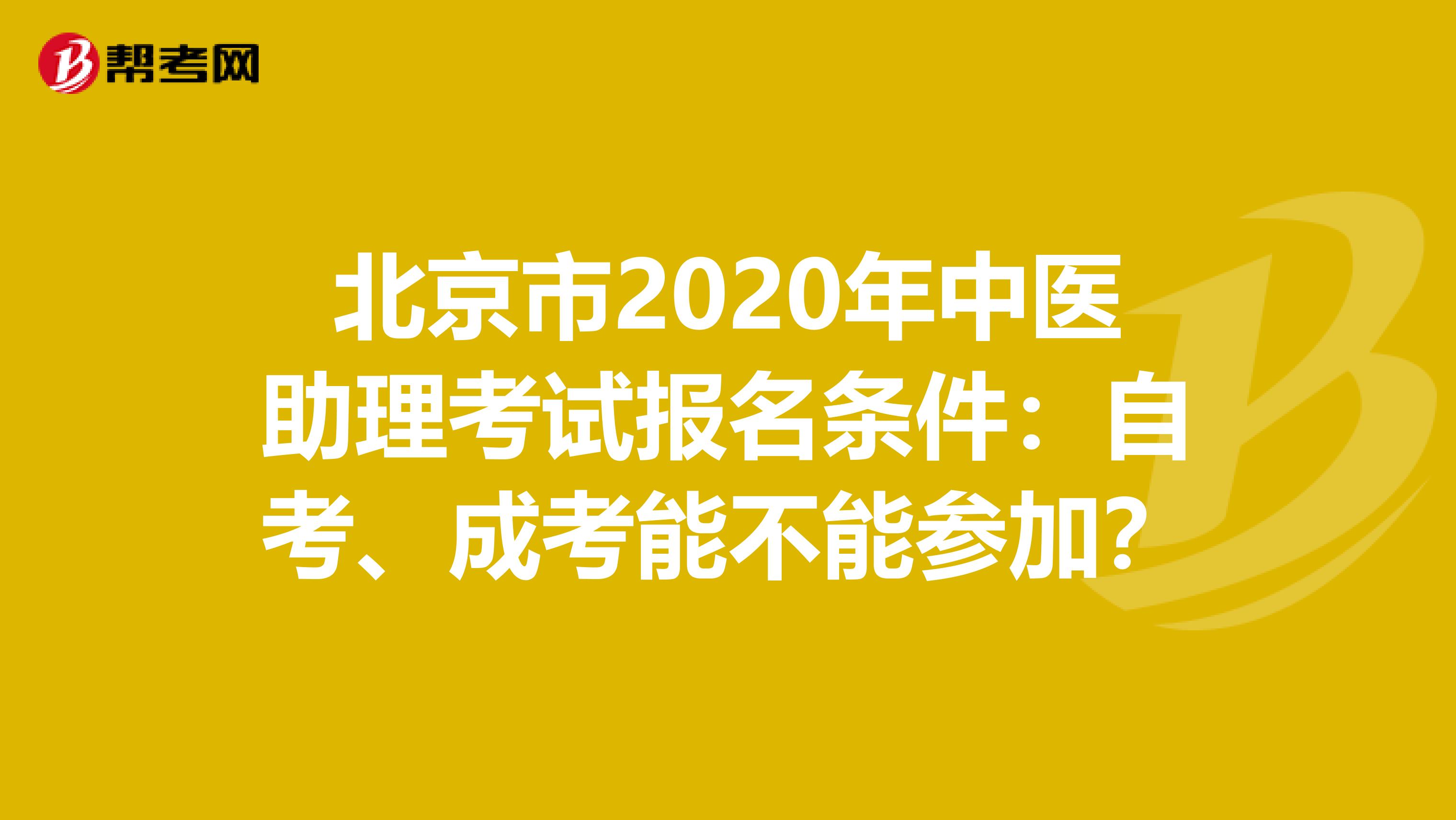 北京市2020年中医助理考试报名条件：自考、成考能不能参加？