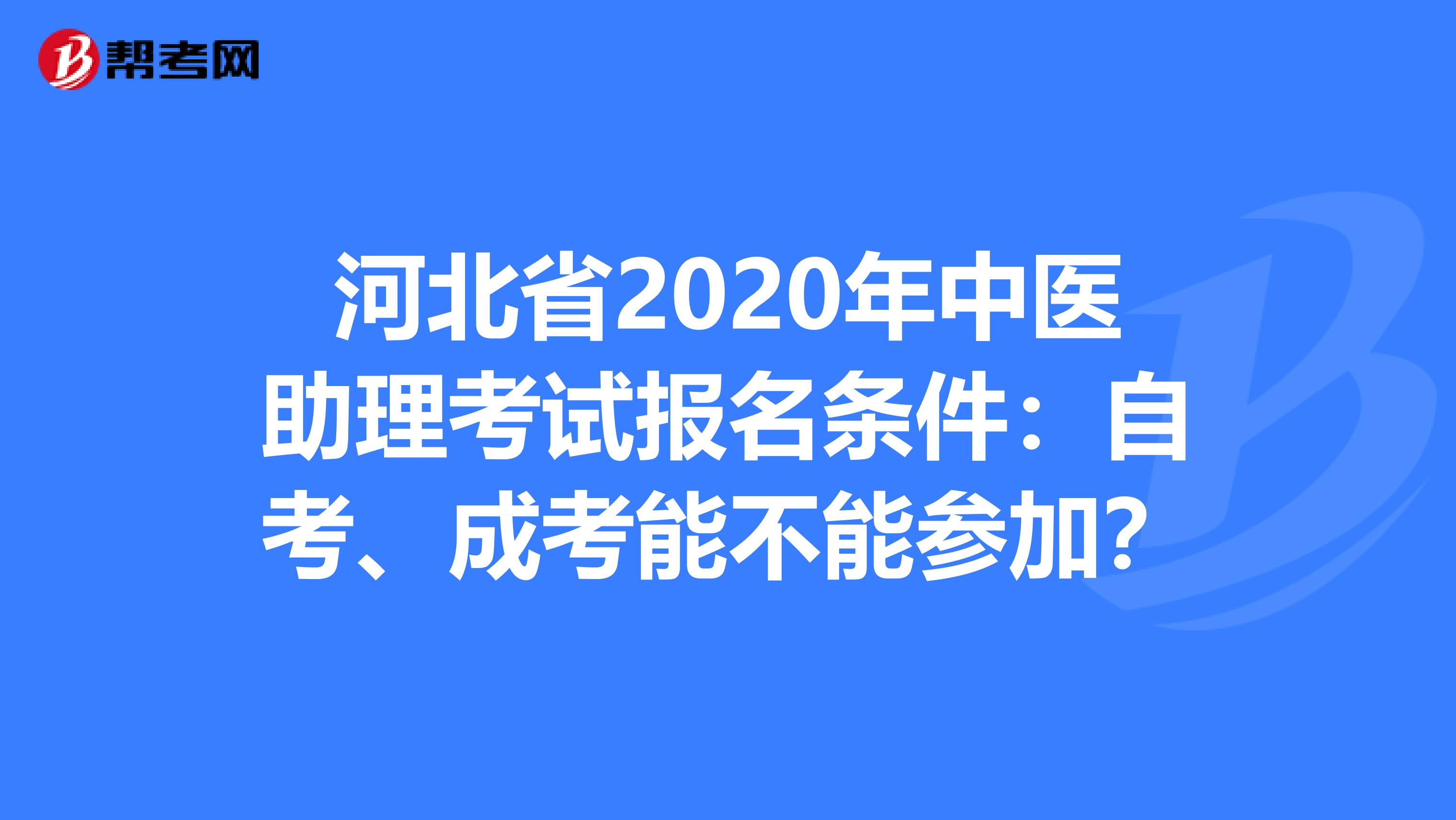 河北省2020年中医助理考试报名条件：自考、成考能不能参加？