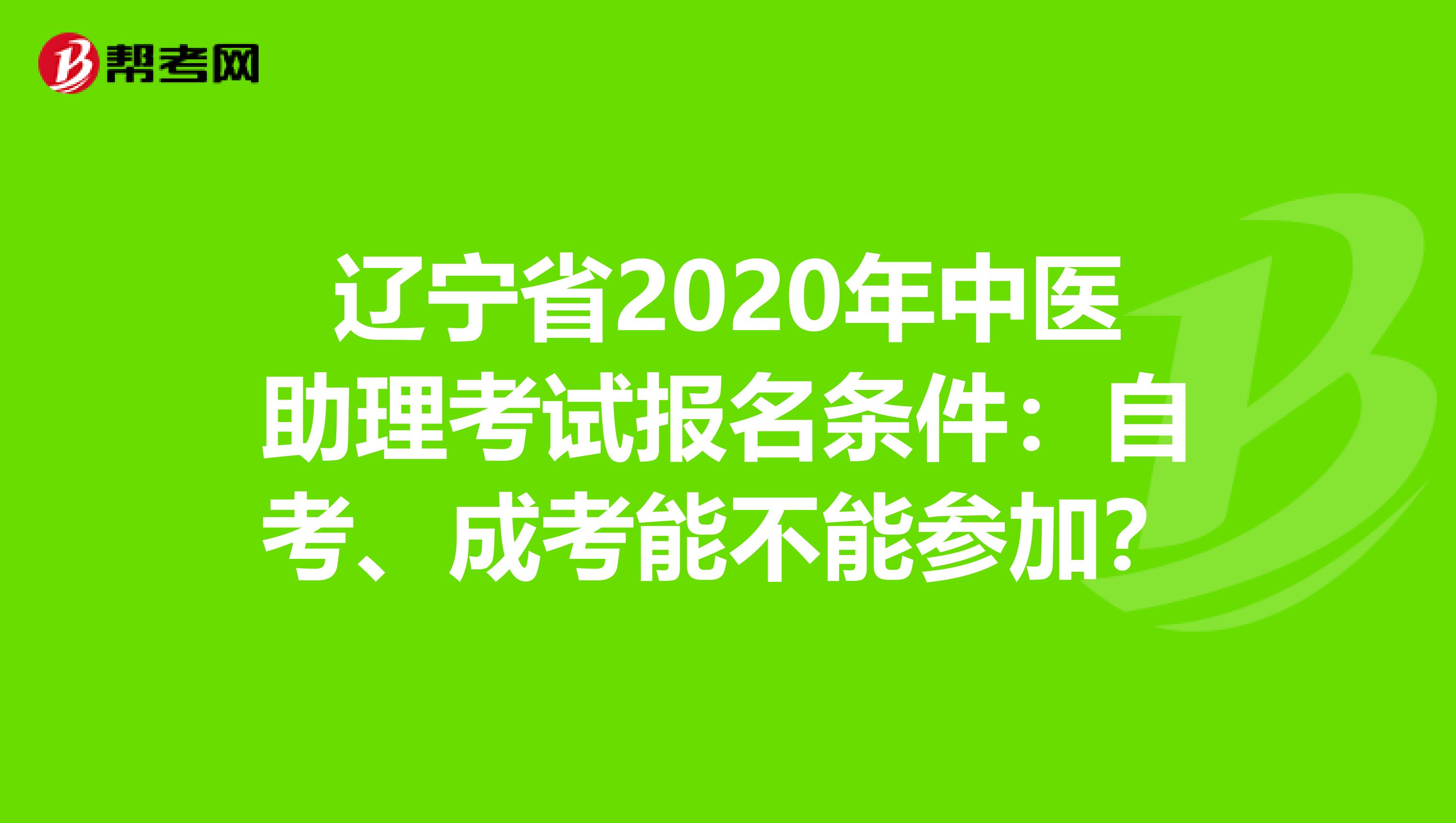 辽宁省2020年中医助理考试报名条件：自考、成考能不能参加？