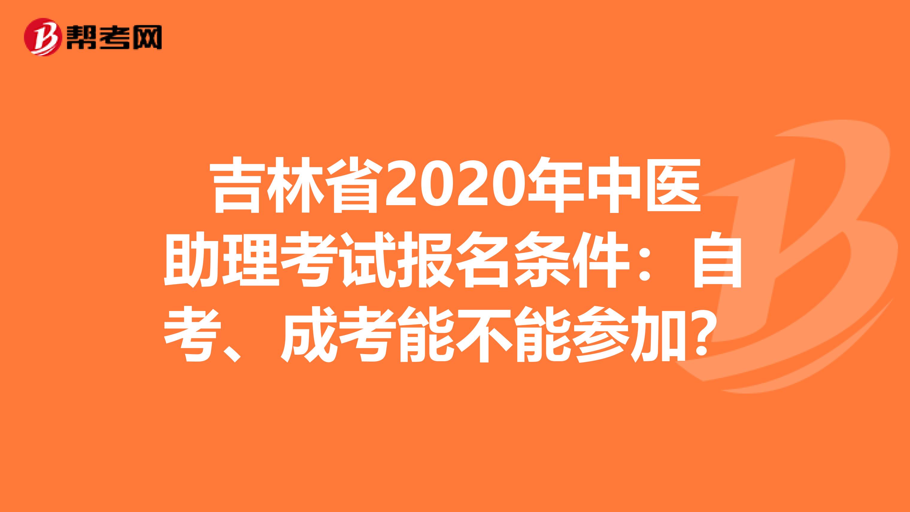 吉林省2020年中医助理考试报名条件：自考、成考能不能参加？