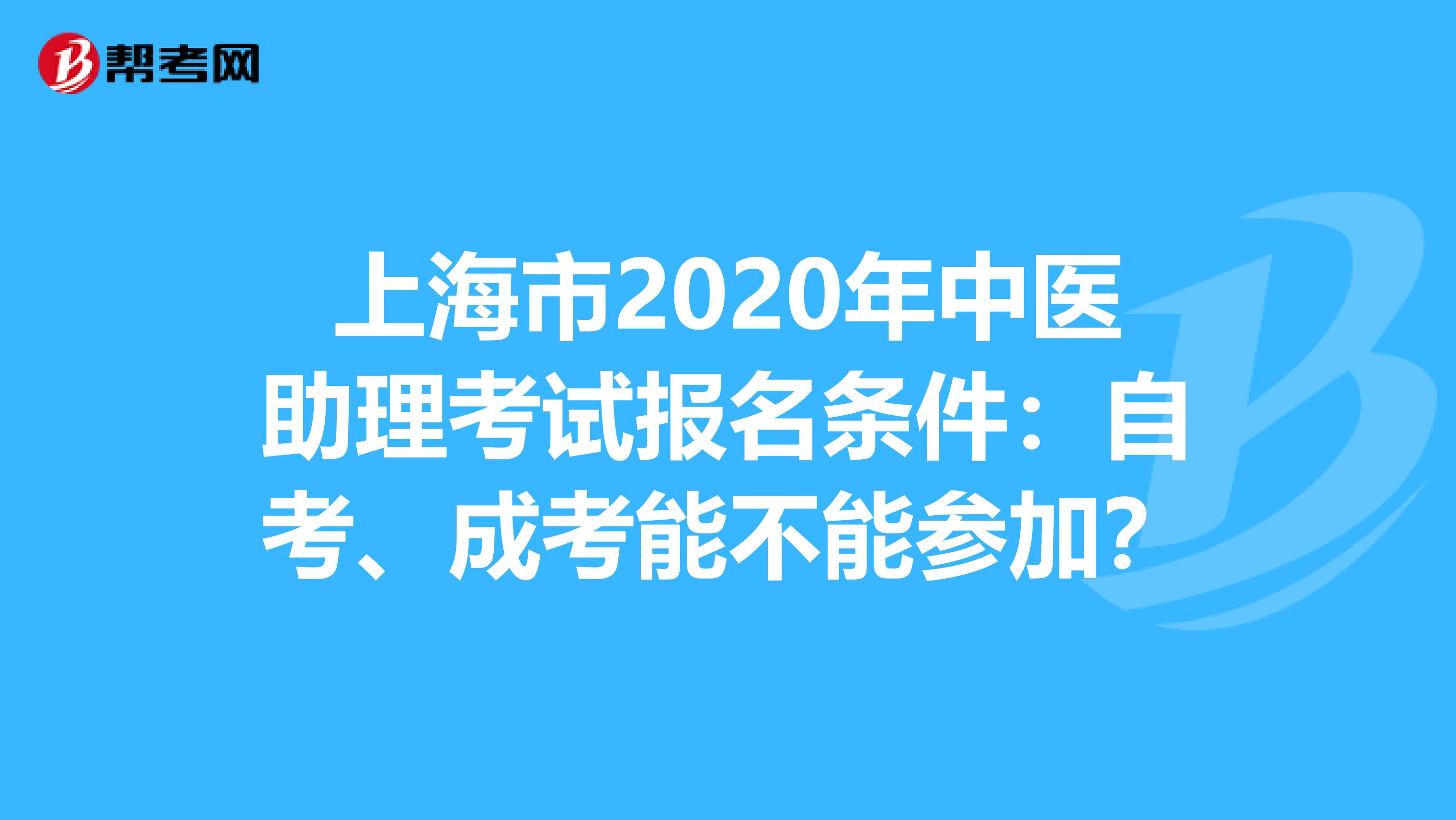 上海市2020年中医助理考试报名条件：自考、成考能不能参加？