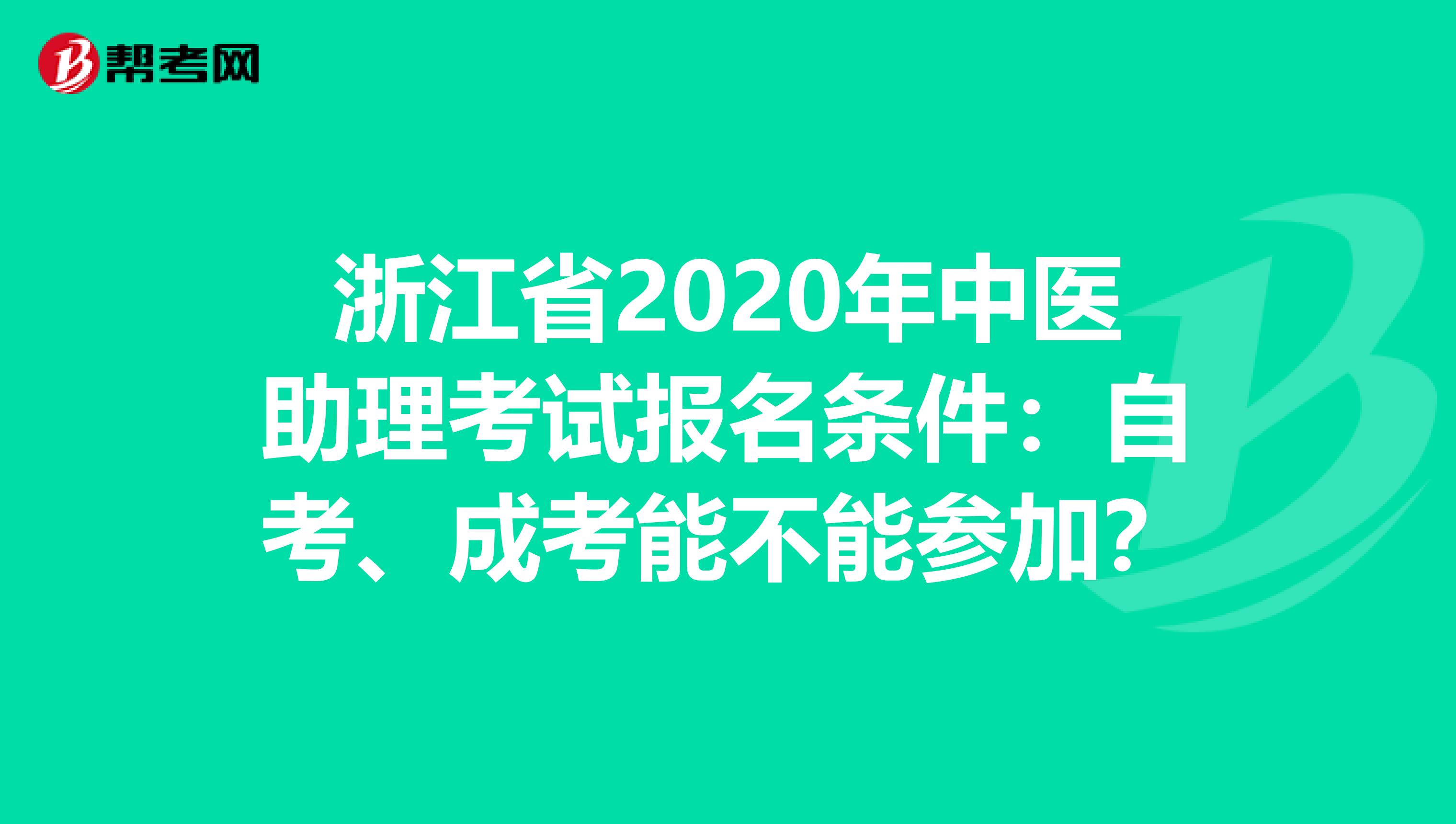 浙江省2020年中医助理考试报名条件：自考、成考能不能参加？