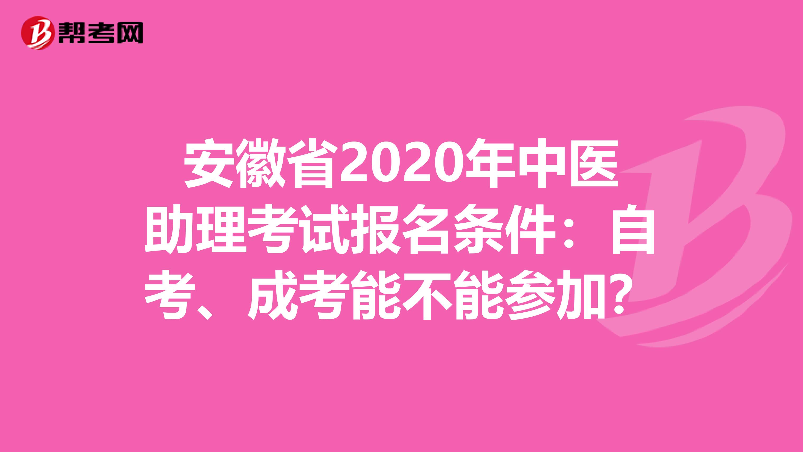 安徽省2020年中医助理考试报名条件：自考、成考能不能参加？