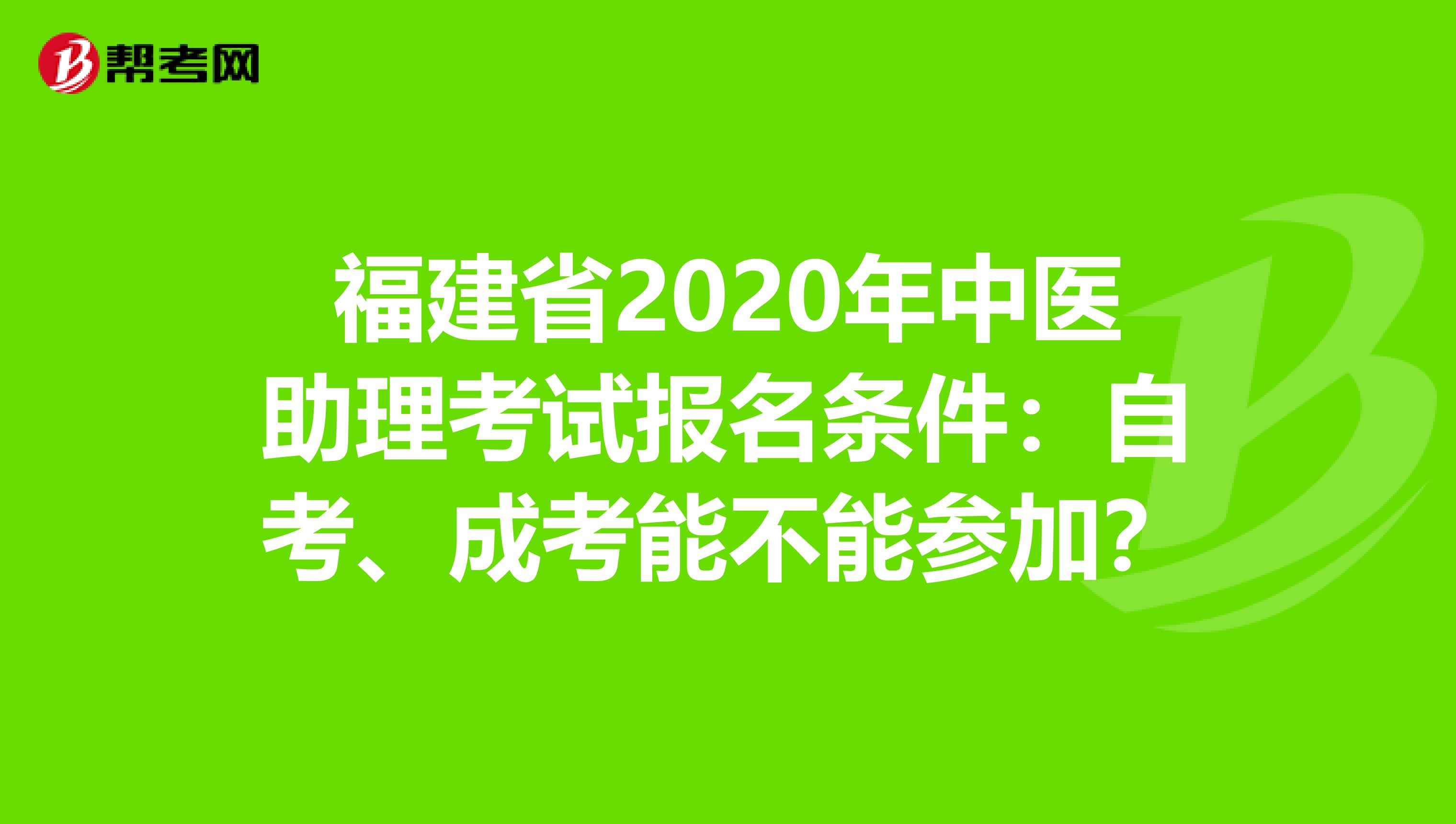 福建省2020年中医助理考试报名条件：自考、成考能不能参加？