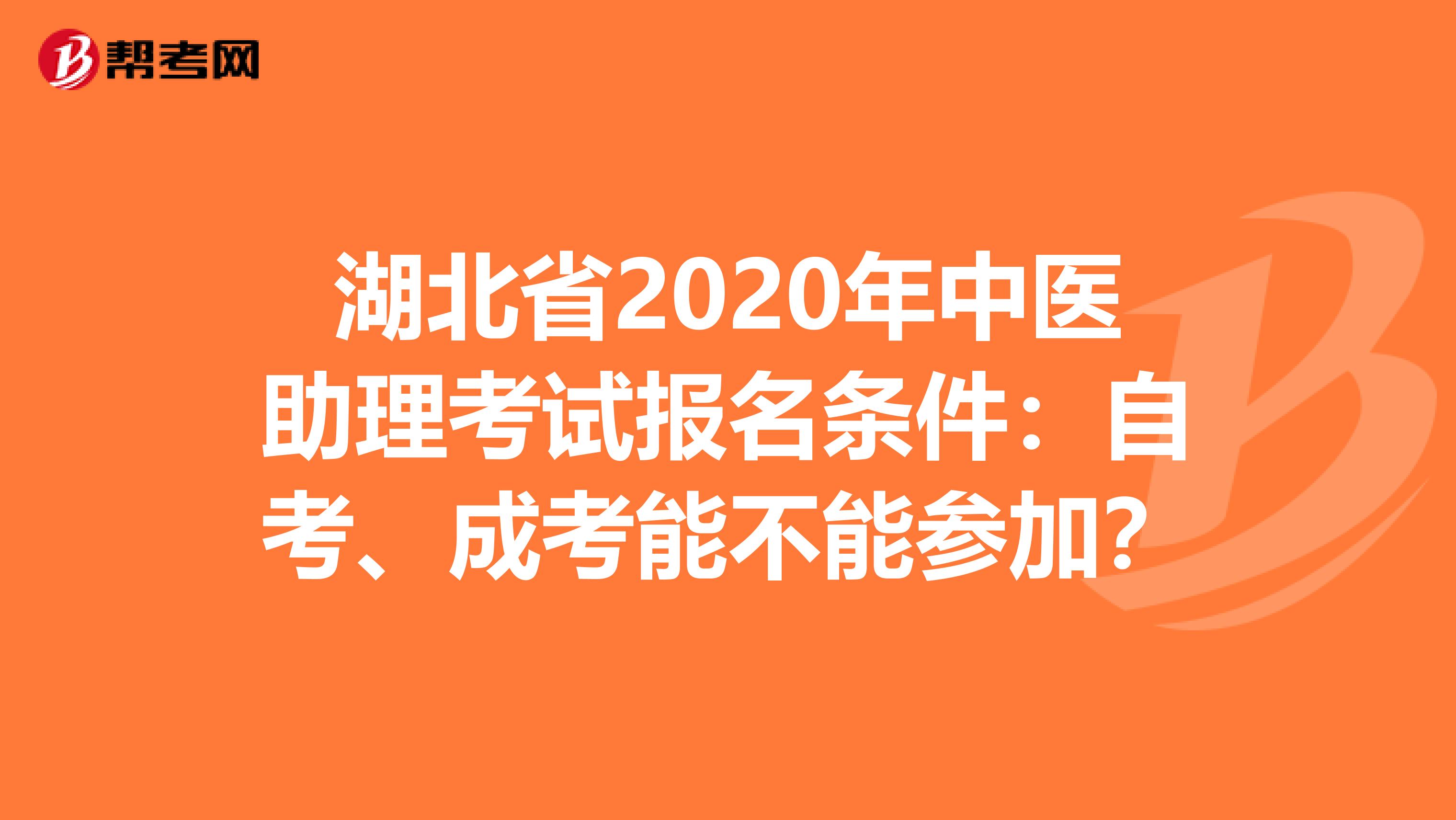 湖北省2020年中医助理考试报名条件：自考、成考能不能参加？