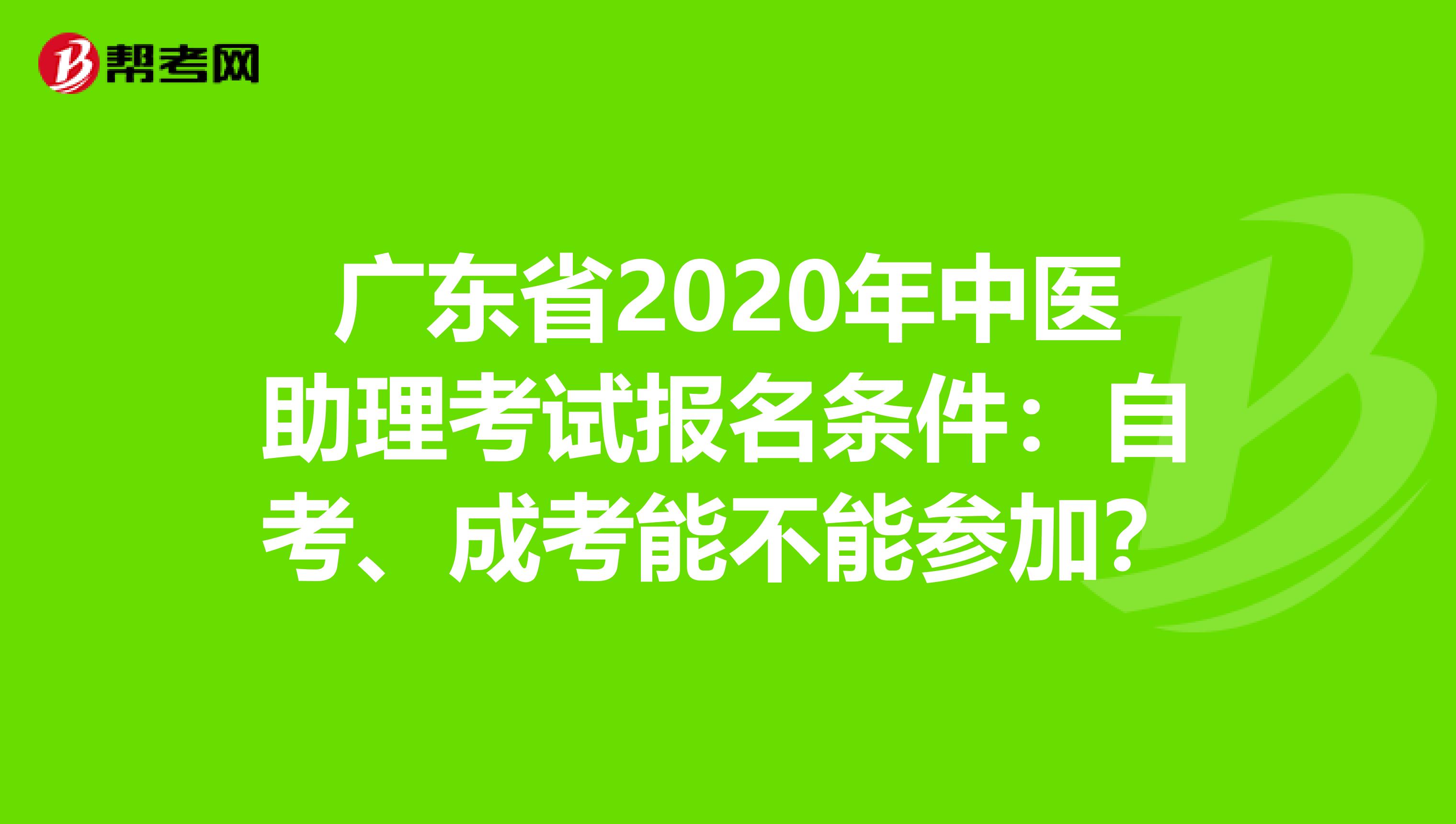 广东省2020年中医助理考试报名条件：自考、成考能不能参加？