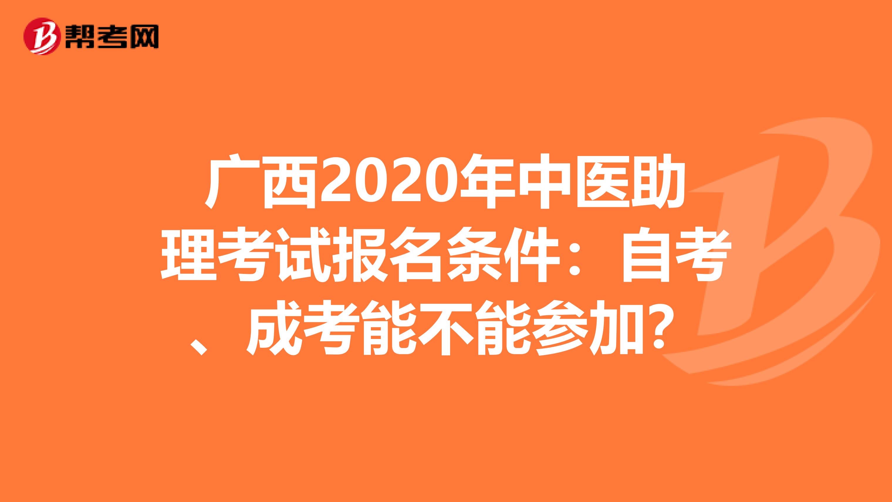 广西2020年中医助理考试报名条件：自考、成考能不能参加？