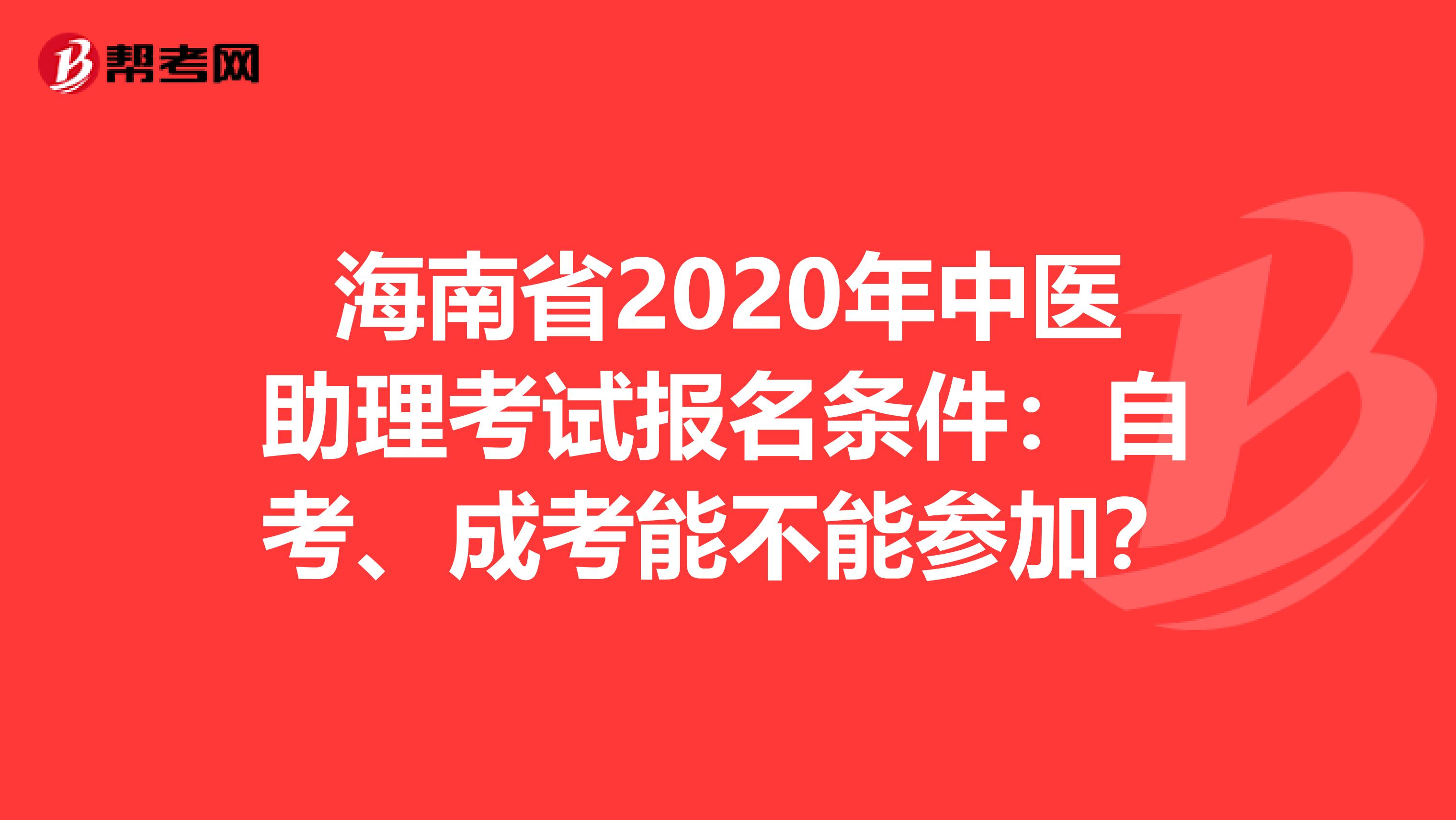 海南省2020年中医助理考试报名条件：自考、成考能不能参加？