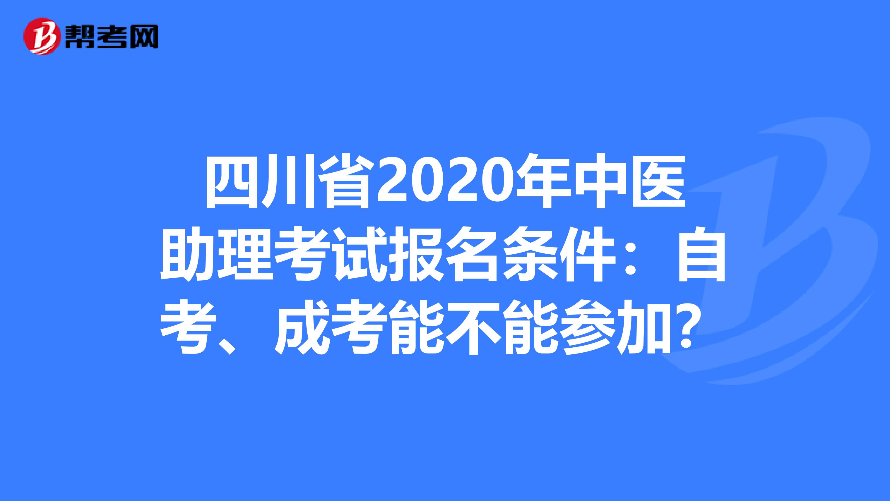 四川省2020年中医助理考试报名条件：自考、成考能不能参加？