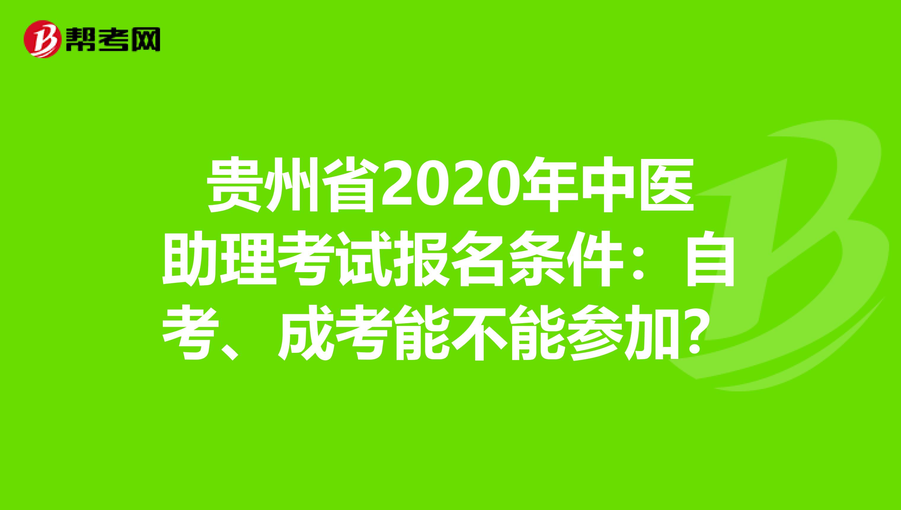 贵州省2020年中医助理考试报名条件：自考、成考能不能参加？
