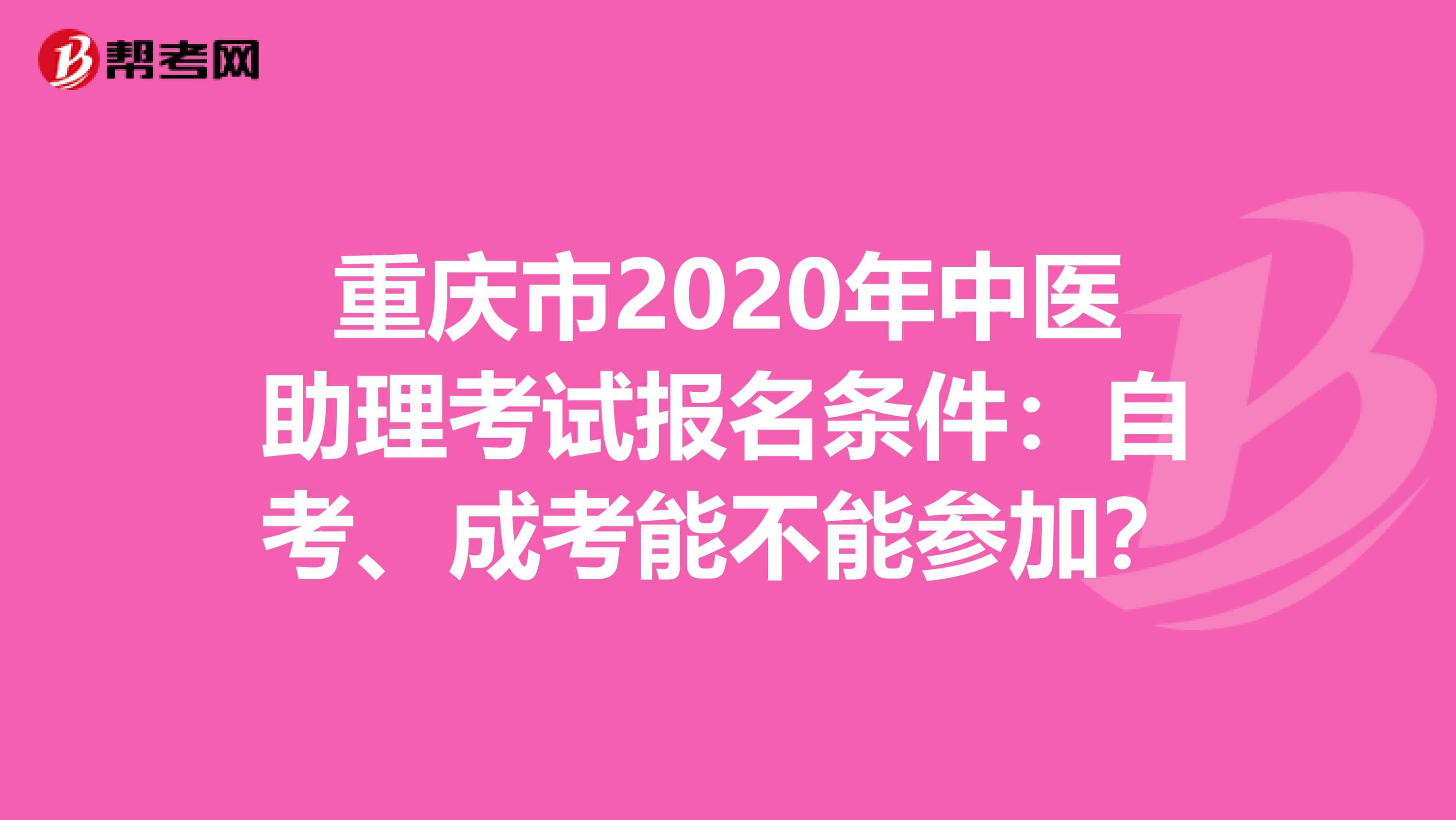 重庆市2020年中医助理考试报名条件：自考、成考能不能参加？