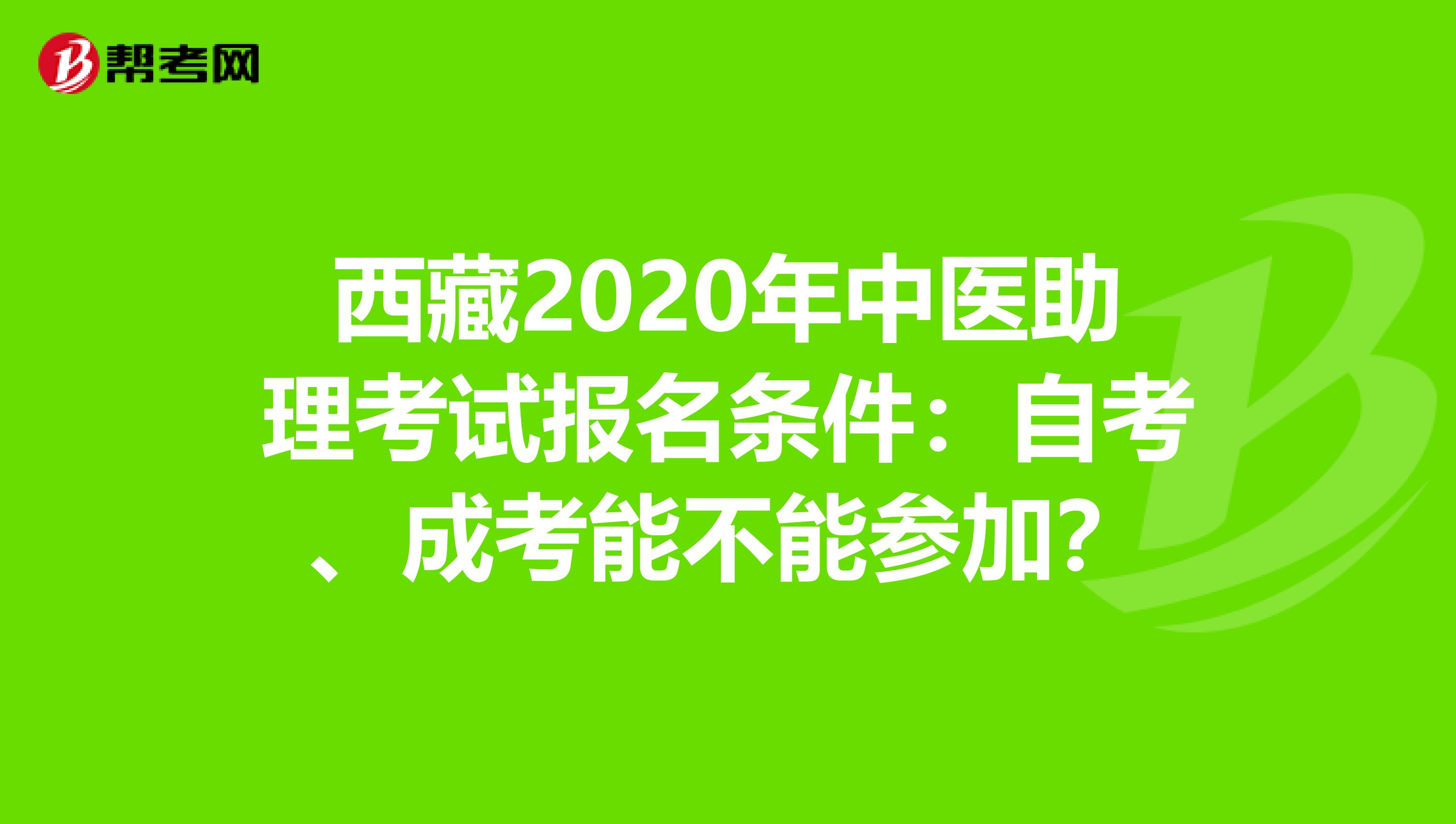 西藏2020年中医助理考试报名条件：自考、成考能不能参加？