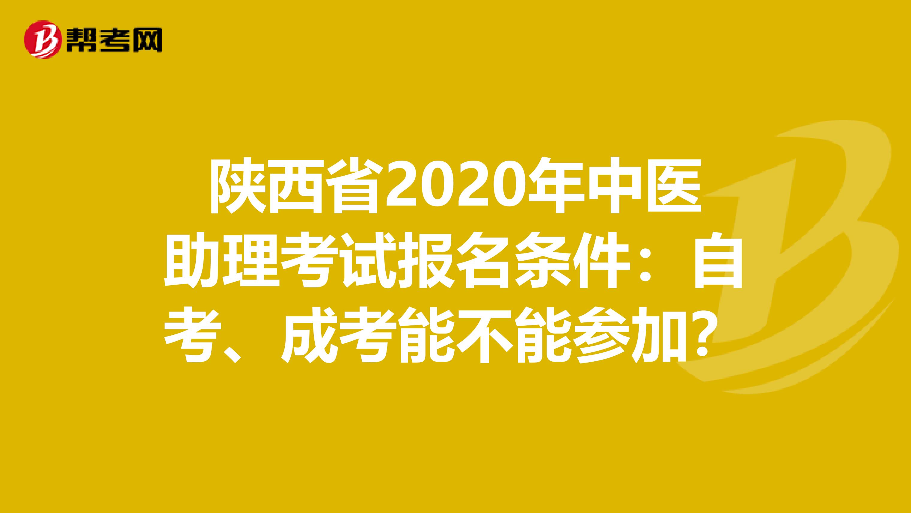 陕西省2020年中医助理考试报名条件：自考、成考能不能参加？