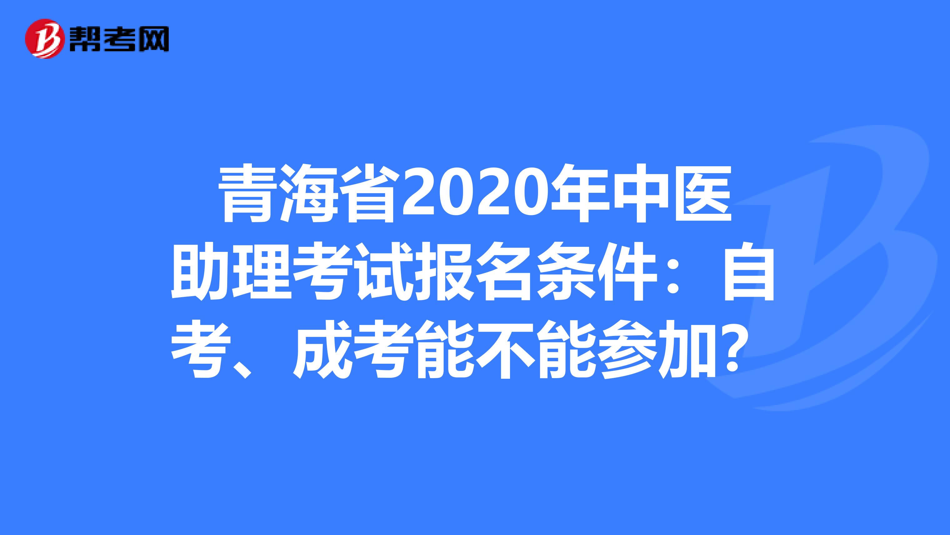 青海省2020年中医助理考试报名条件：自考、成考能不能参加？