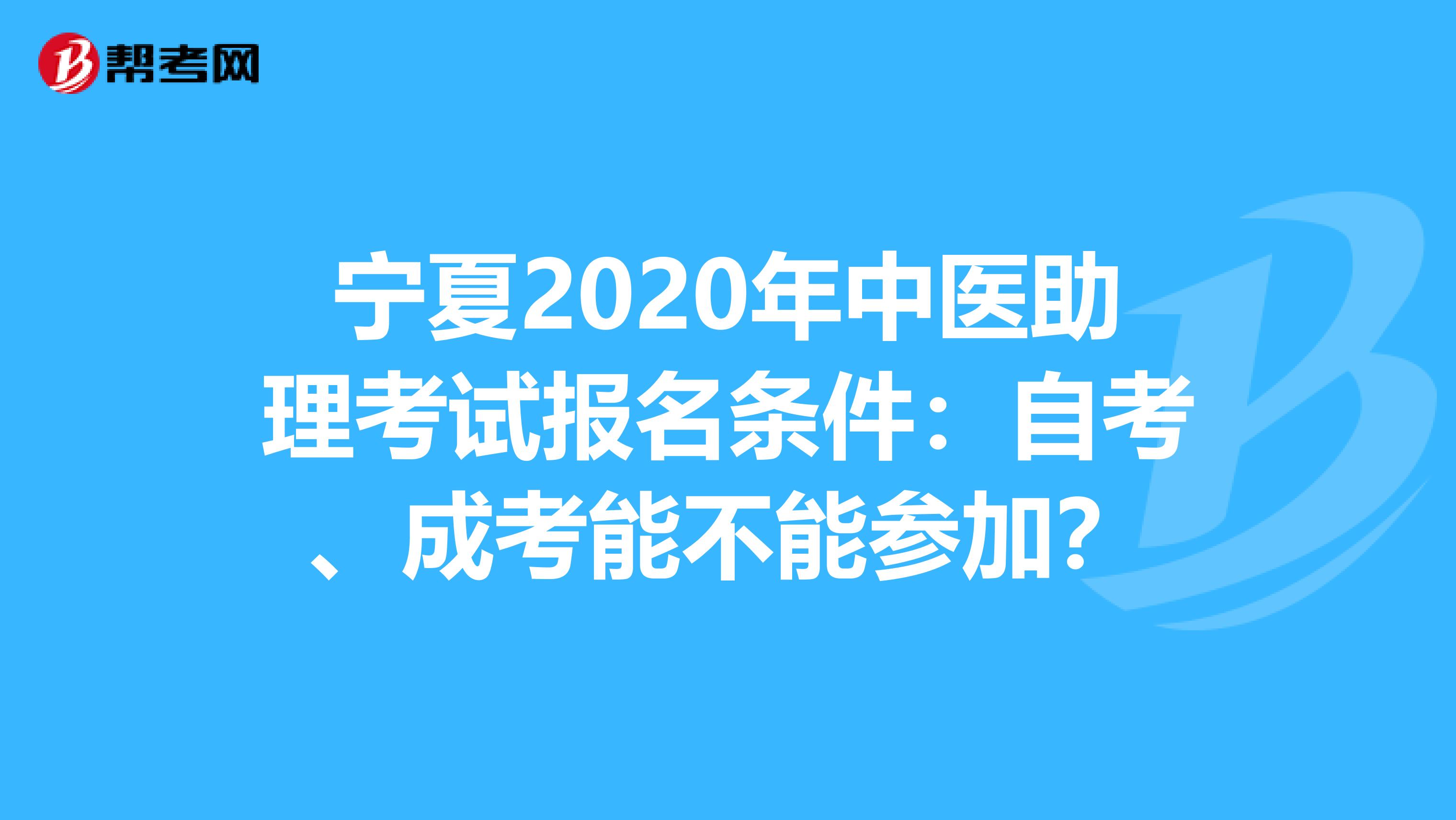宁夏2020年中医助理考试报名条件：自考、成考能不能参加？