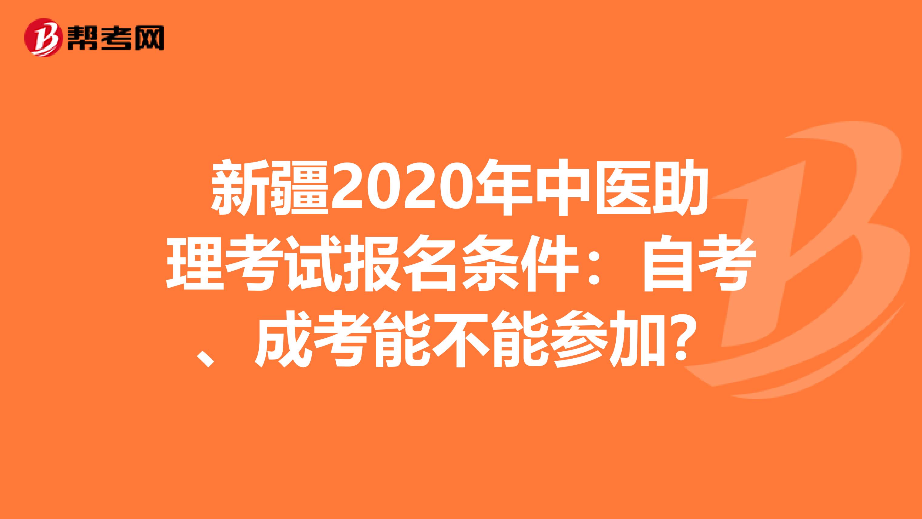 新疆2020年中医助理考试报名条件：自考、成考能不能参加？