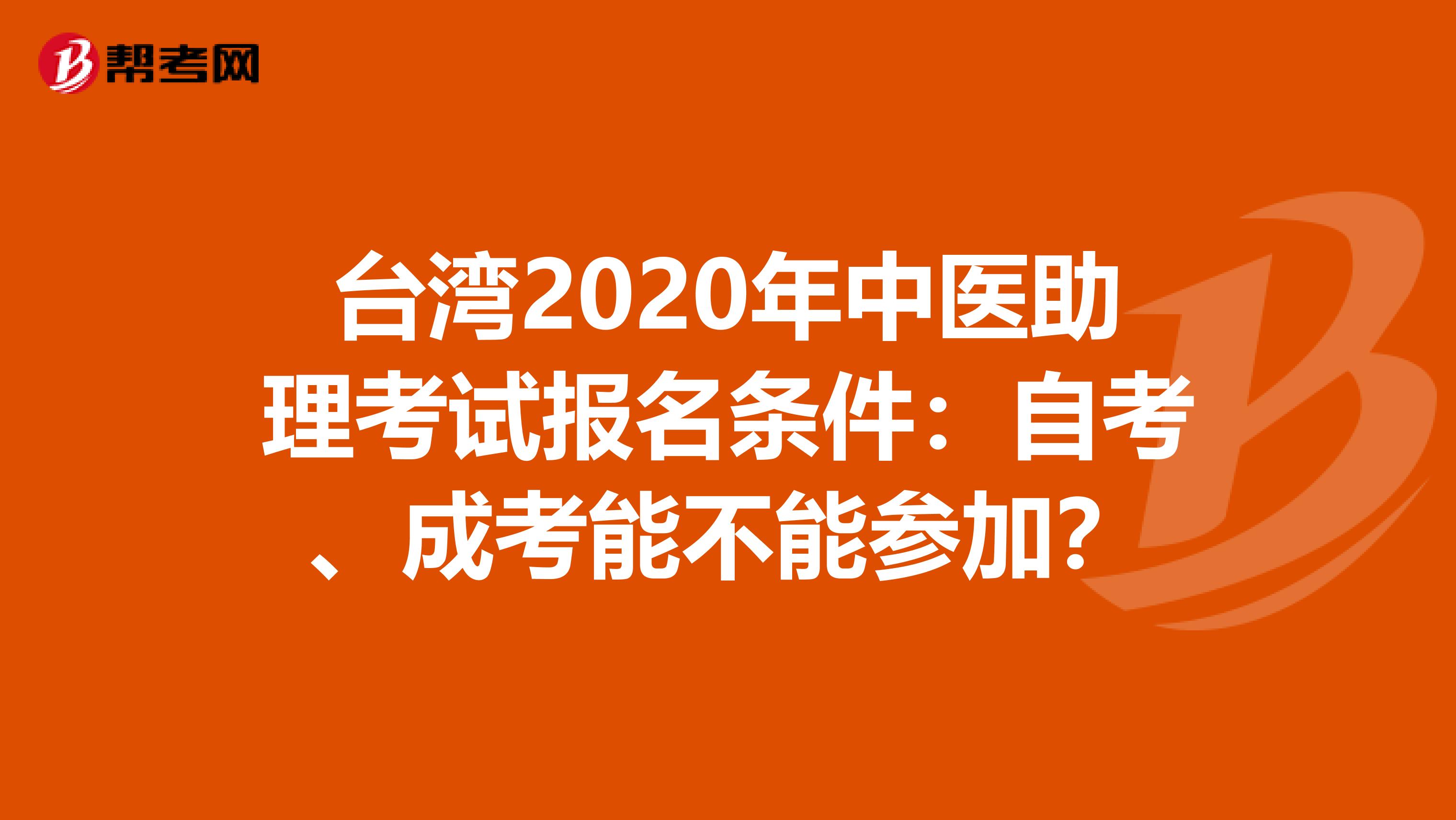 台湾2020年中医助理考试报名条件：自考、成考能不能参加？