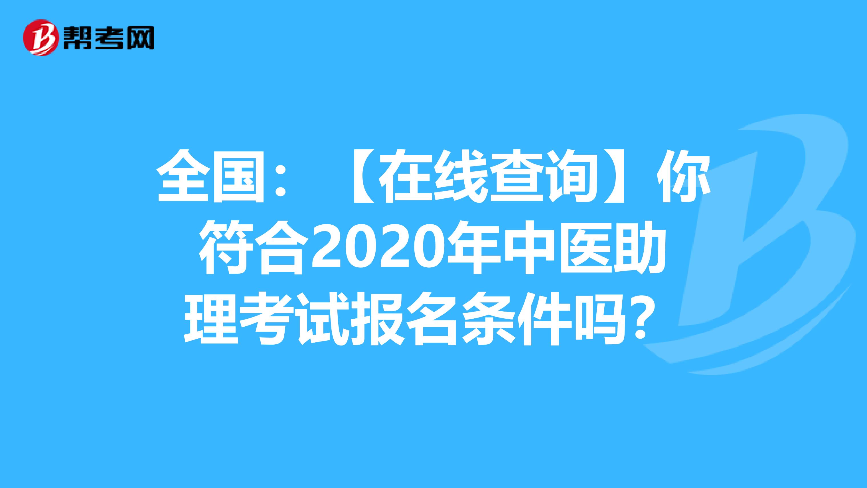 全国：【在线查询】你符合2020年中医助理考试报名条件吗？