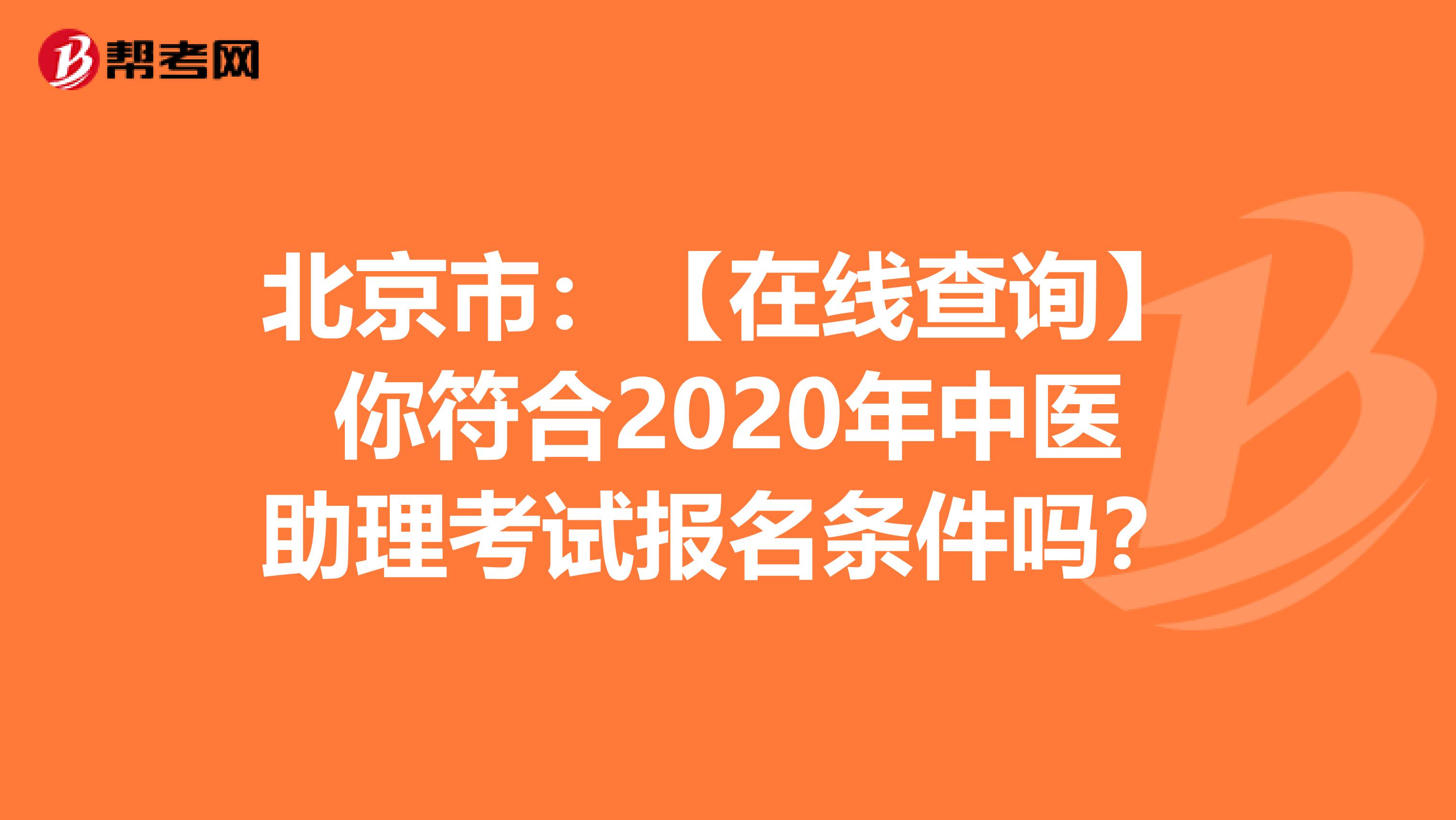 北京市：【在线查询】你符合2020年中医助理考试报名条件吗？