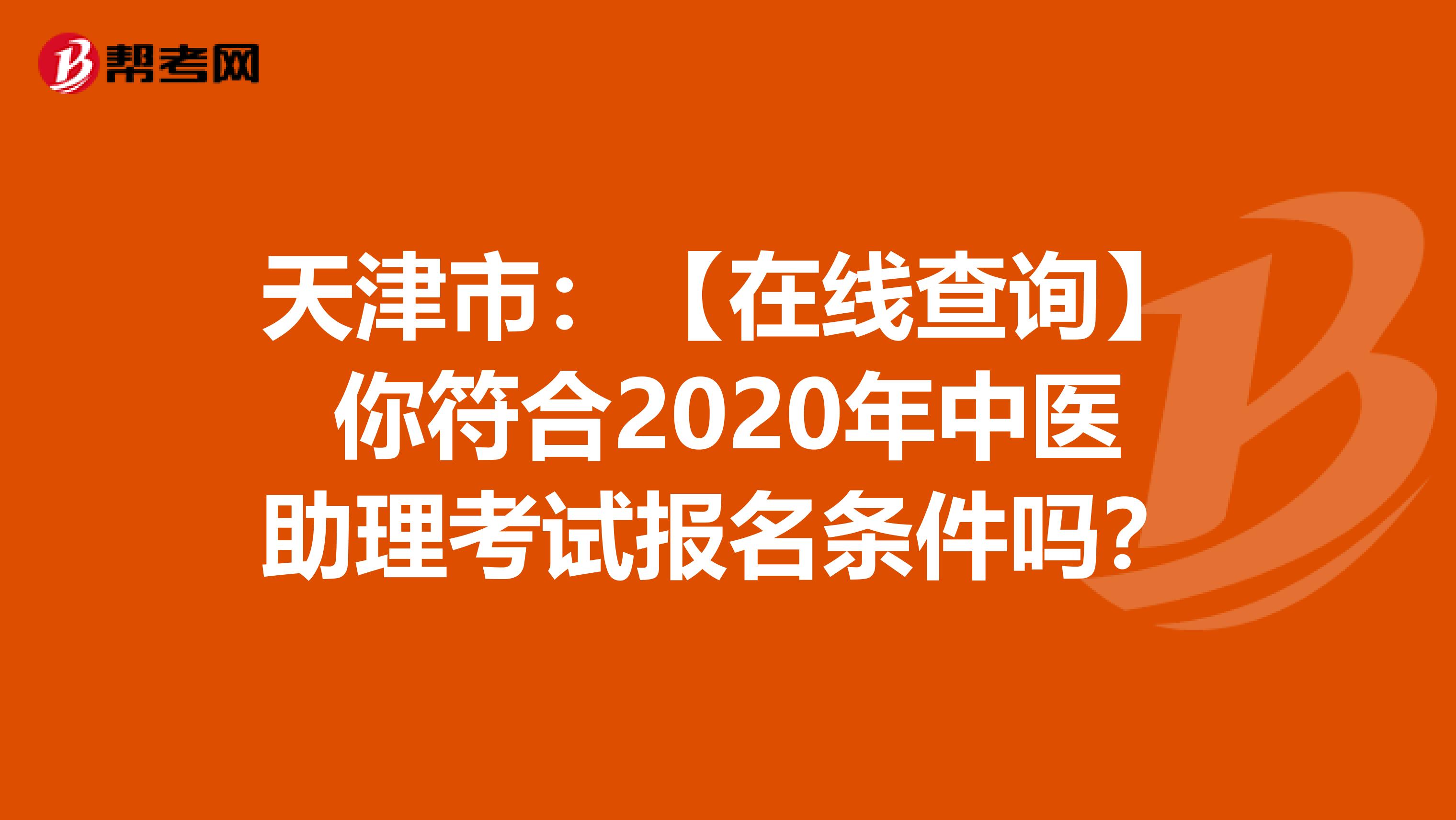 天津市：【在线查询】你符合2020年中医助理考试报名条件吗？