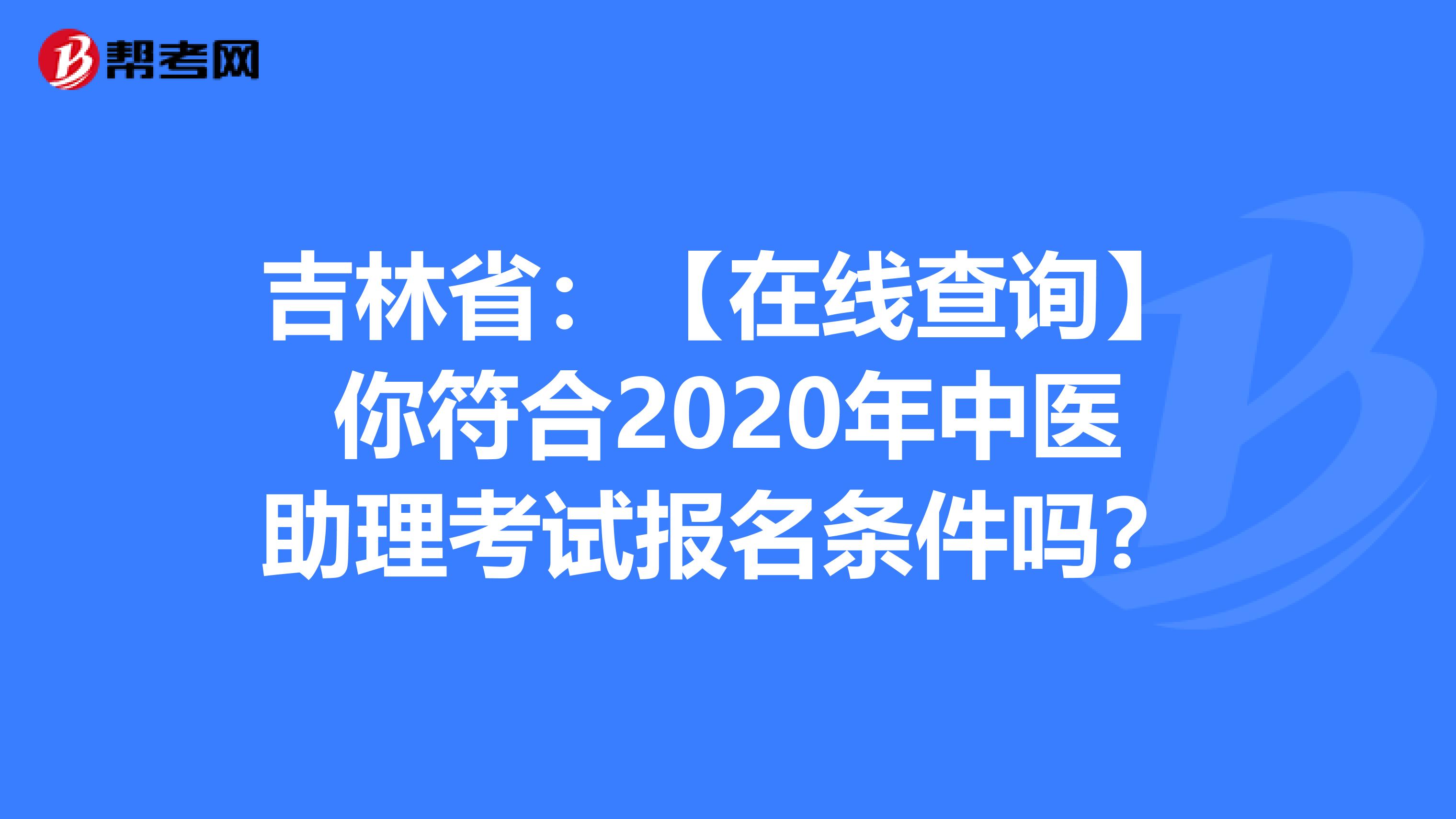 吉林省：【在线查询】你符合2020年中医助理考试报名条件吗？