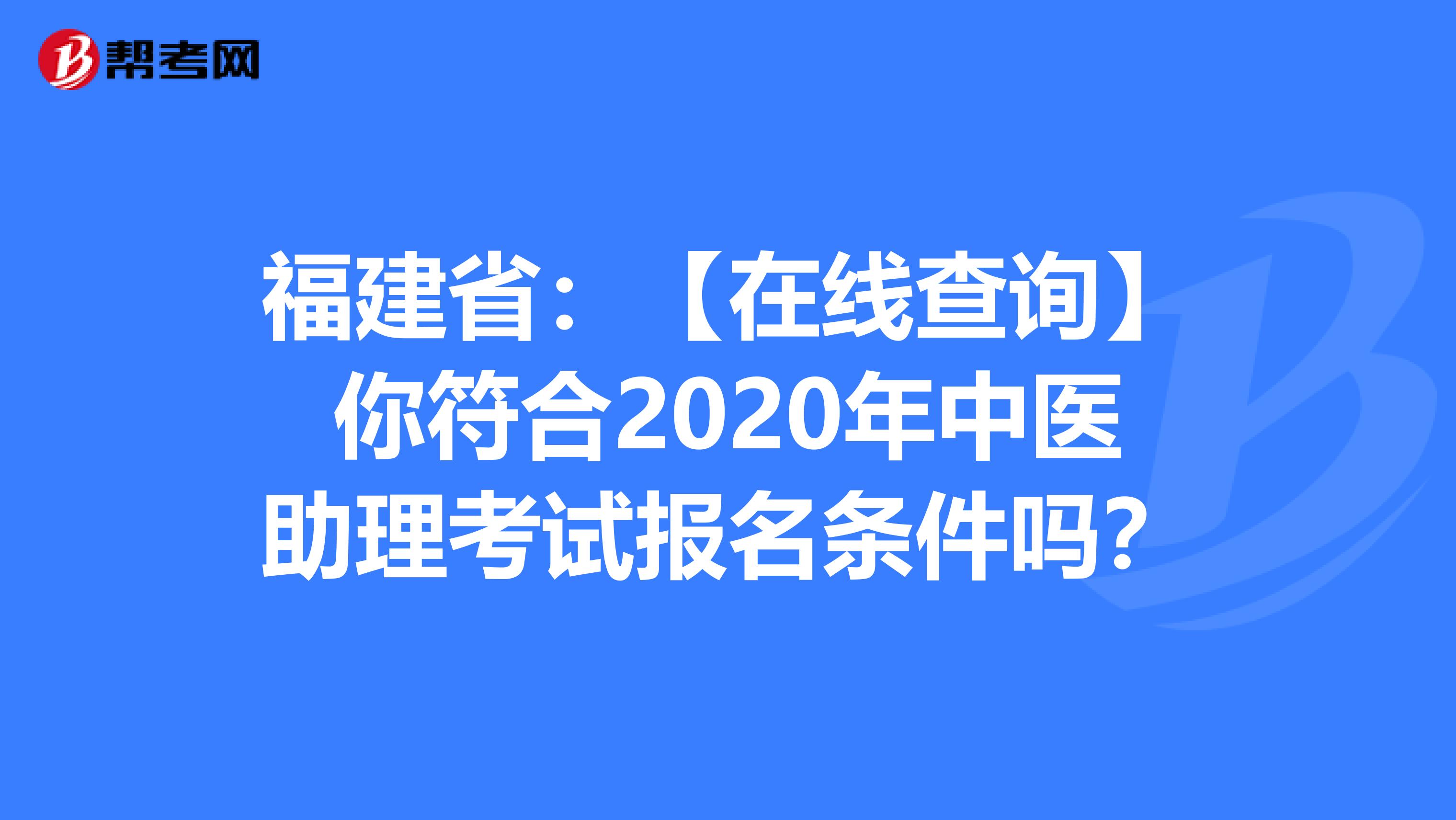 福建省：【在线查询】你符合2020年中医助理考试报名条件吗？