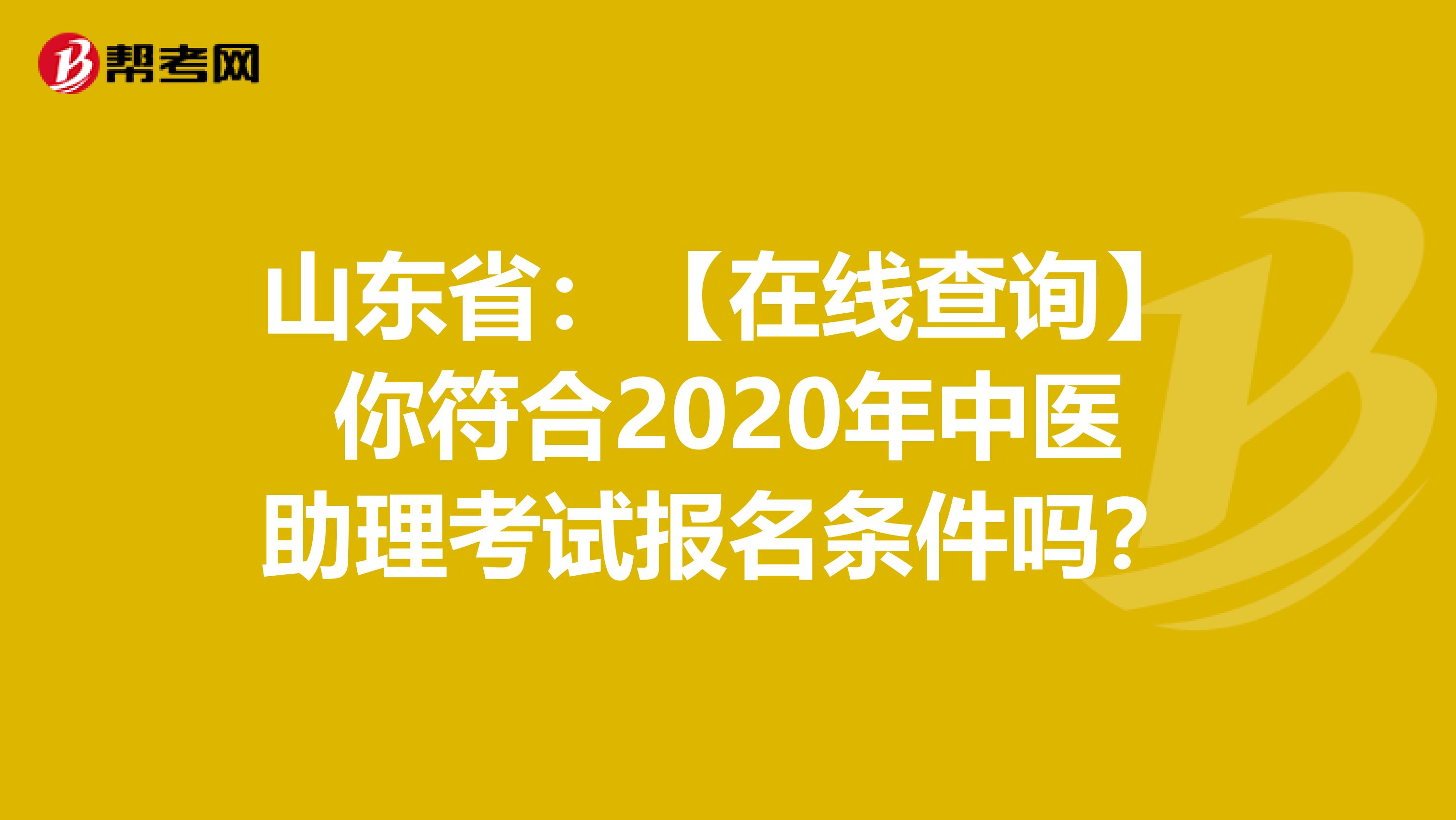 山东省：【在线查询】你符合2020年中医助理考试报名条件吗？